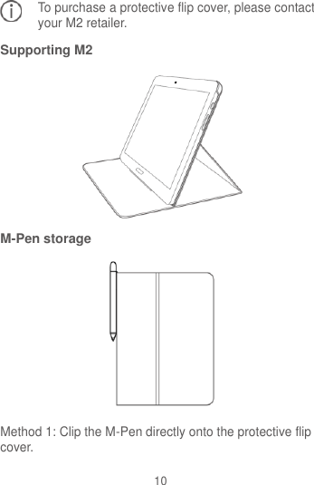 10 To purchase a protective flip cover, please contact your M2 retailer.   Supporting M2  M-Pen storage  Method 1: Clip the M-Pen directly onto the protective flip cover.  