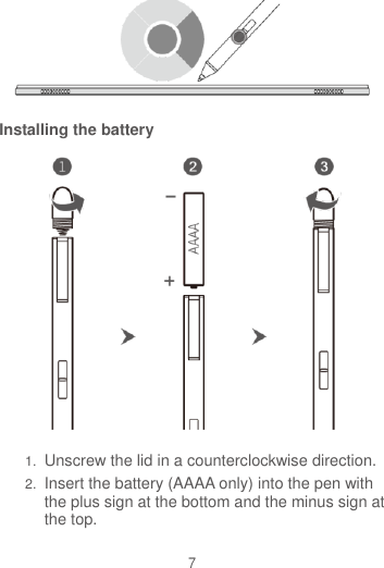 7  Installing the battery  1. Unscrew the lid in a counterclockwise direction. 2. Insert the battery (AAAA only) into the pen with the plus sign at the bottom and the minus sign at the top. 