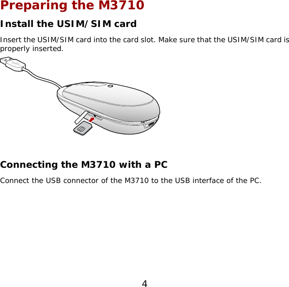 Preparing the M3710 Install the USIM/SIM card Insert the USIM/SIM card into the card slot. Make sure that the USIM/SIM card is properly inserted.   Connecting the M3710 with a PC Connect the USB connector of the M3710 to the USB interface of the PC. 4 