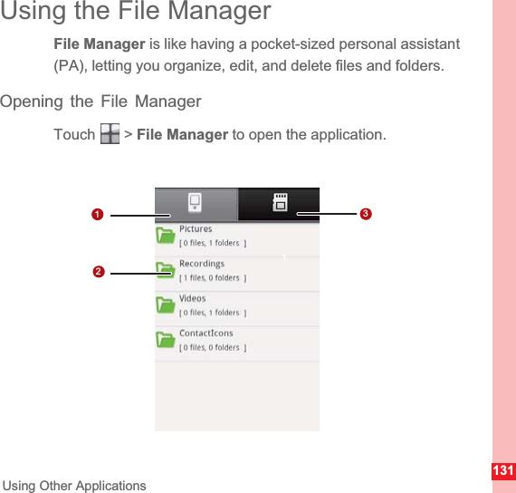 131Using Other ApplicationsUsing the File ManagerFile Manager is like having a pocket-sized personal assistant (PA), letting you organize, edit, and delete files and folders.Opening the File ManagerTouch  &gt; File Manager to open the application.1123