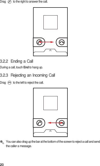 20Drag   to the right to answer the call.3.2.2  Ending a CallDuring a call, touch End to hang up.3.2.3  Rejecting an Incoming CallDrag   to the left to reject the call. You can also drag up the bar at the bottom of the screen to reject a call and send the caller a message.