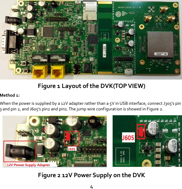 4  Figure 1 Layout of the DVK(TOP VIEW) Method 1: When the power is supplied by a 12V adapter rather than a 5V in USB interface, connect J305’s pin 3 and pin 2, and J605’s pin2 and pin1. The jump wire configurat ion is showed in Figure 2.  Figure 2 12V Power Supply on the DVK 