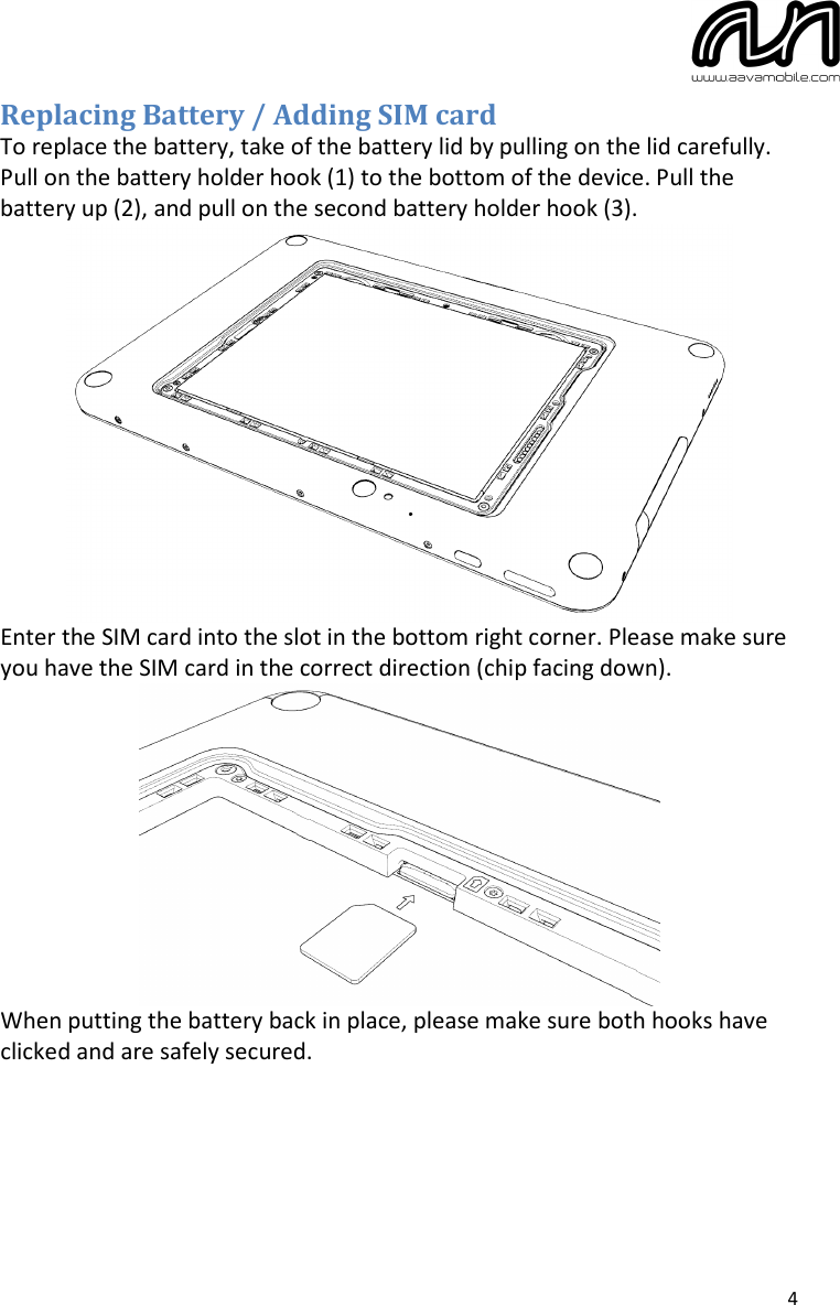  4 Replacing Battery / Adding SIM card To replace the battery, take of the battery lid by pulling on the lid carefully. Pull on the battery holder hook (1) to the bottom of the device. Pull the battery up (2), and pull on the second battery holder hook (3).  Enter the SIM card into the slot in the bottom right corner. Please make sure you have the SIM card in the correct direction (chip facing down).  When putting the battery back in place, please make sure both hooks have clicked and are safely secured.   