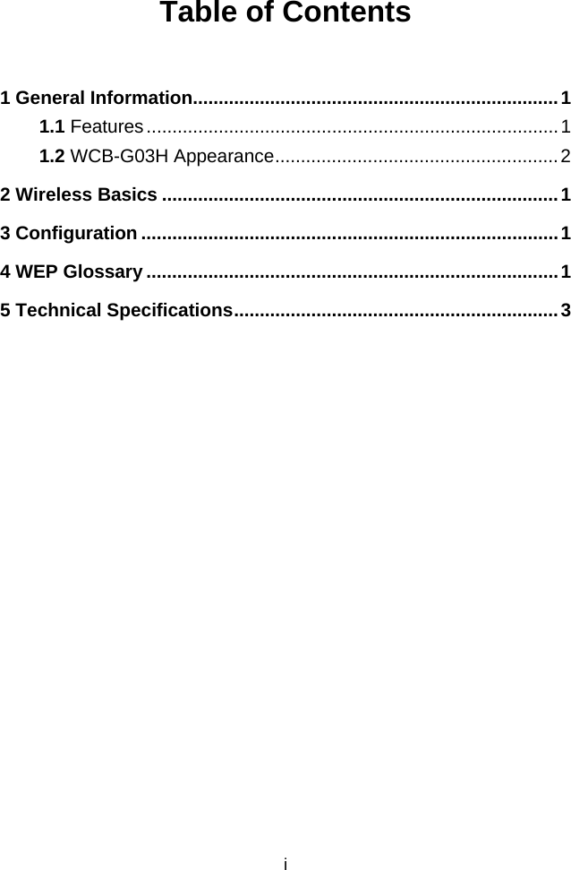 Table of Contents 1 General Information.......................................................................1 1.1 Features................................................................................1 1.2 WCB-G03H Appearance.......................................................2 2 Wireless Basics .............................................................................1 3 Configuration .................................................................................1 4 WEP Glossary ................................................................................1 5 Technical Specifications...............................................................3 i 
