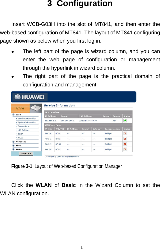  3  Configuration Insert WCB-G03H into the slot of MT841, and then enter the web-based configuration of MT841. The layout of MT841 configuring page shown as below when you first log in.    The left part of the page is wizard column, and you can enter the web page of configuration or management through the hyperlink in wizard column.    The right part of the page is the practical domain of configuration and management.  Figure 3-1  Layout of Web-based Configuration Manager Click the WLAN  of  Basic in the Wizard Column to set the WLAN configuration. 1 