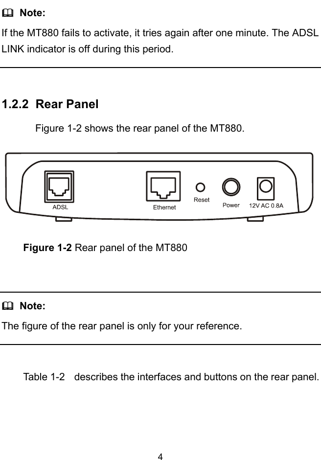  4   Note: If the MT880 fails to activate, it tries again after one minute. The ADSL LINK indicator is off during this period.  1.2.2  Rear Panel  Figure 1-2 shows the rear panel of the MT880.  Figure 1-2 Rear panel of the MT880    Note: The figure of the rear panel is only for your reference.  Table 1-2  describes the interfaces and buttons on the rear panel. 