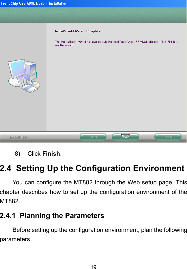 19  8) Click Finish. 2.4  Setting Up the Configuration Environment You can configure the MT882 through the Web setup page. This chapter describes how to set up the configuration environment of the MT882. 2.4.1  Planning the Parameters Before setting up the configuration environment, plan the following parameters. 