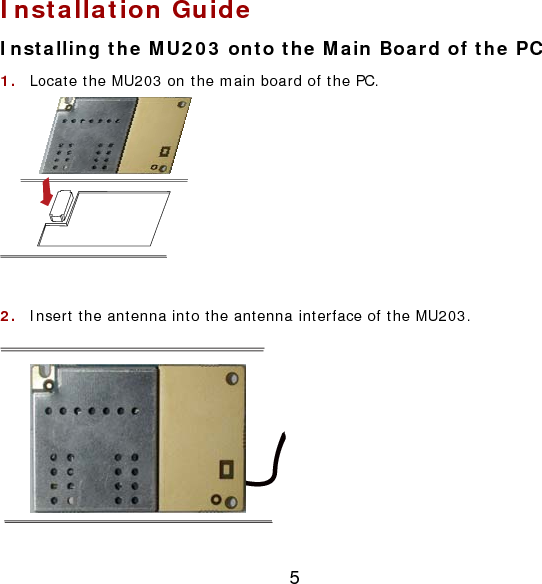 5 Installation Guide Installing the MU203 onto the Main Board of the PC 1.  Locate the MU203 on the main board of the PC.  2.  Insert the antenna into the antenna interface of the MU203.  
