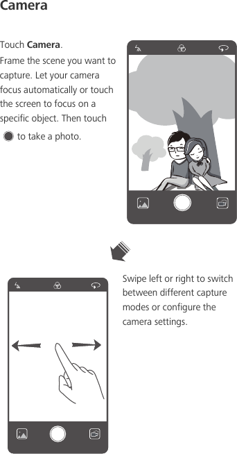CameraTouch Camera.Frame the scene you want to capture. Let your camera focus automatically or touch the screen to focus on a specific object. Then touch to take a photo.Swipe left or right to switch between different capture modes or configure the camera settings.