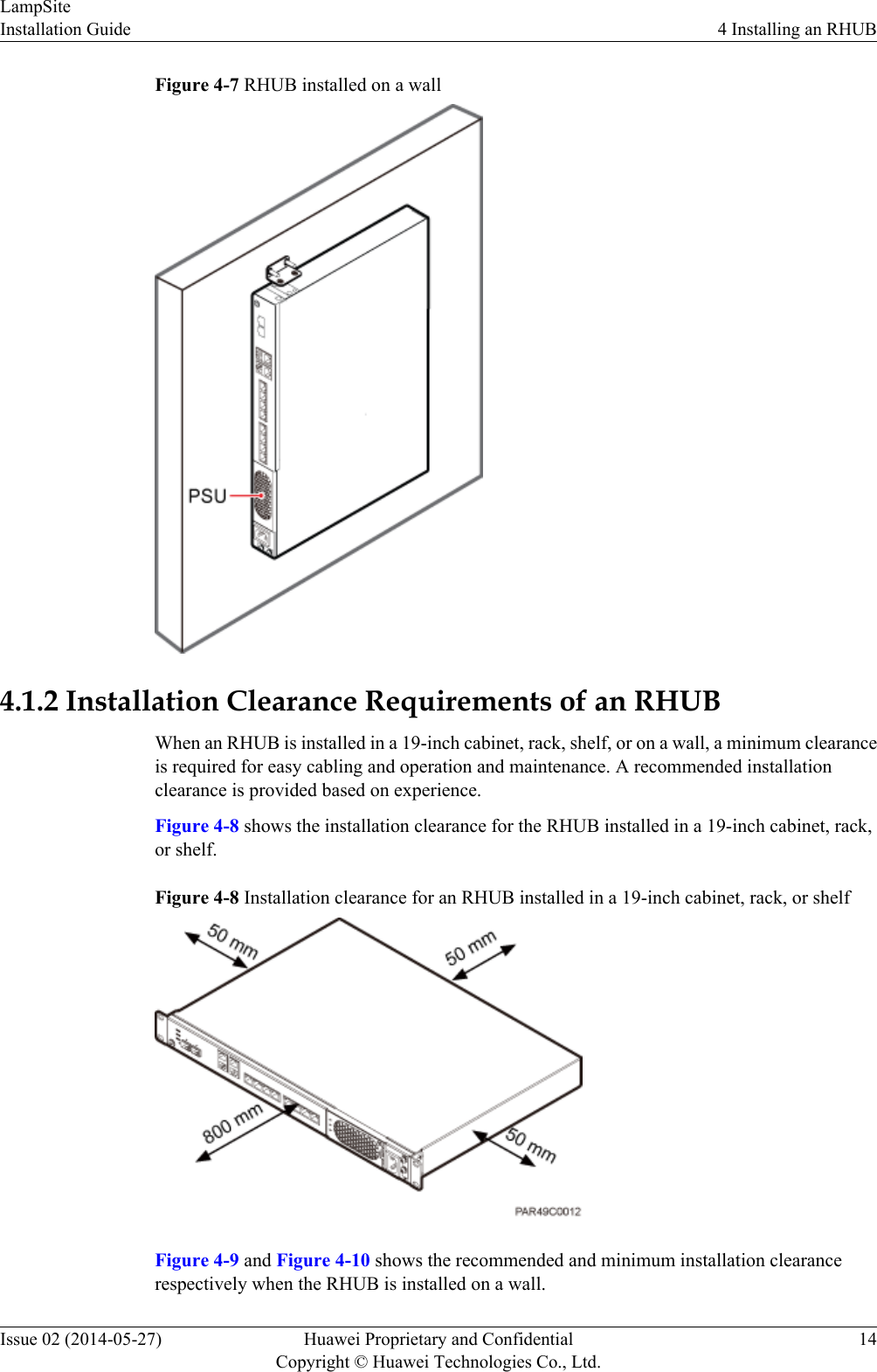 Figure 4-7 RHUB installed on a wall4.1.2 Installation Clearance Requirements of an RHUBWhen an RHUB is installed in a 19-inch cabinet, rack, shelf, or on a wall, a minimum clearanceis required for easy cabling and operation and maintenance. A recommended installationclearance is provided based on experience.Figure 4-8 shows the installation clearance for the RHUB installed in a 19-inch cabinet, rack,or shelf.Figure 4-8 Installation clearance for an RHUB installed in a 19-inch cabinet, rack, or shelfFigure 4-9 and Figure 4-10 shows the recommended and minimum installation clearancerespectively when the RHUB is installed on a wall.LampSiteInstallation Guide 4 Installing an RHUBIssue 02 (2014-05-27) Huawei Proprietary and ConfidentialCopyright © Huawei Technologies Co., Ltd.14