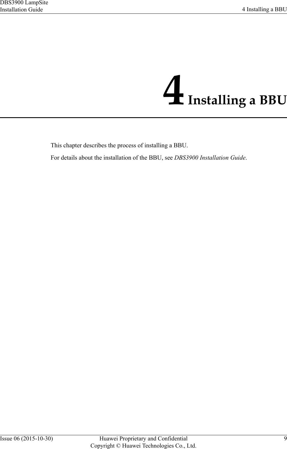 4 Installing a BBUThis chapter describes the process of installing a BBU.For details about the installation of the BBU, see DBS3900 Installation Guide.DBS3900 LampSiteInstallation Guide 4 Installing a BBUIssue 06 (2015-10-30) Huawei Proprietary and ConfidentialCopyright © Huawei Technologies Co., Ltd.9
