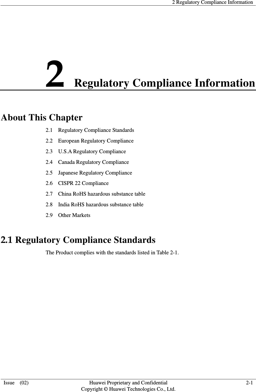    2 Regulatory Compliance Information  Issue  (02)  Huawei Proprietary and Confidential     Copyright © Huawei Technologies Co., Ltd. 2-1 2 Regulatory Compliance Information About This Chapter 2.1    Regulatory Compliance Standards 2.2  European Regulatory Compliance 2.3  U.S.A Regulatory Compliance                  2.4  Canada Regulatory Compliance 2.5  Japanese Regulatory Compliance 2.6    CISPR 22 Compliance     2.7    China RoHS hazardous substance table 2.8    India RoHS hazardous substance table 2.9  Other Markets 2.1 Regulatory Compliance Standards The Product complies with the standards listed in Table 2-1. 