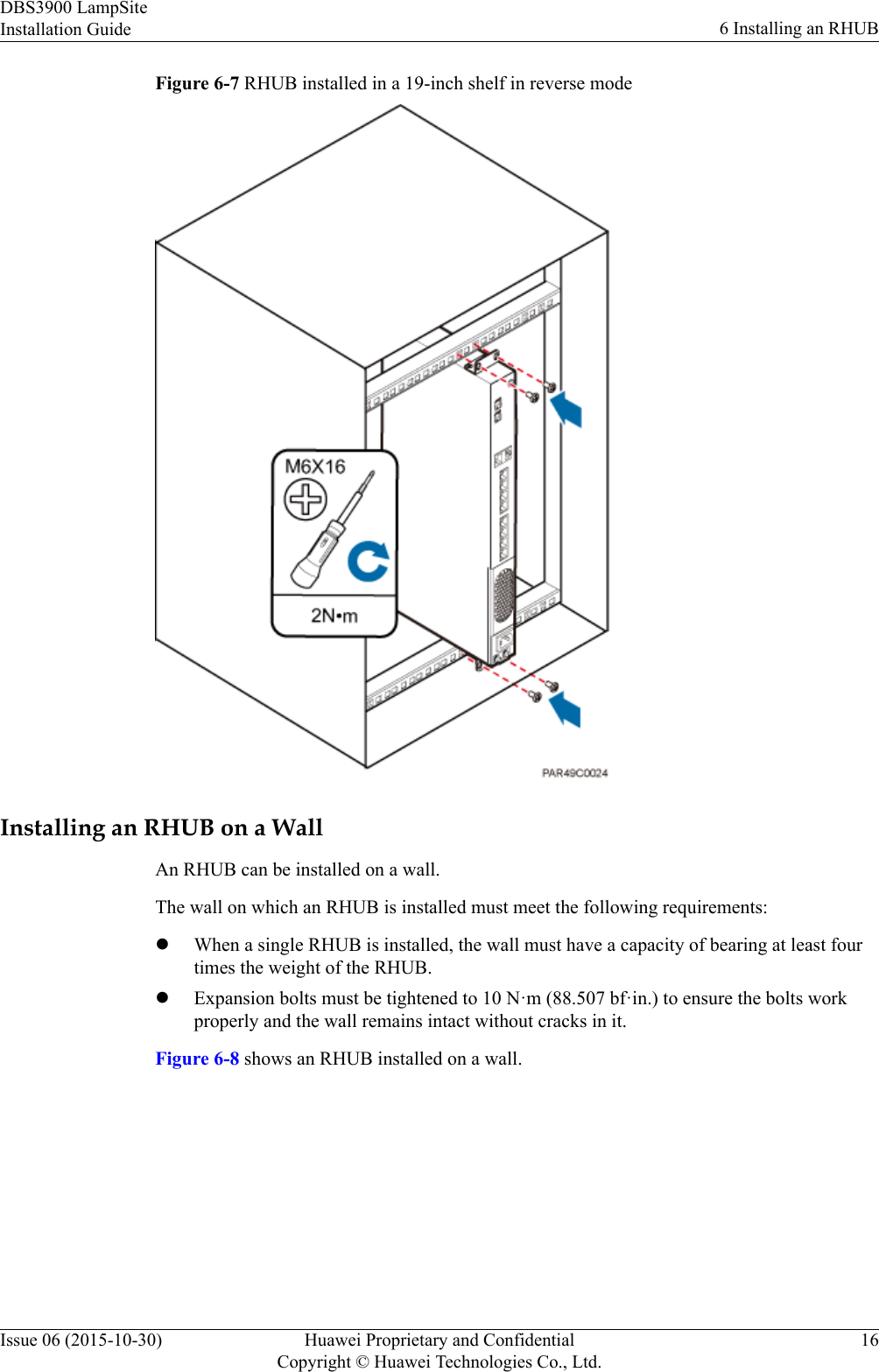 Figure 6-7 RHUB installed in a 19-inch shelf in reverse modeInstalling an RHUB on a WallAn RHUB can be installed on a wall.The wall on which an RHUB is installed must meet the following requirements:lWhen a single RHUB is installed, the wall must have a capacity of bearing at least fourtimes the weight of the RHUB.lExpansion bolts must be tightened to 10 N·m (88.507 bf·in.) to ensure the bolts workproperly and the wall remains intact without cracks in it.Figure 6-8 shows an RHUB installed on a wall.DBS3900 LampSiteInstallation Guide 6 Installing an RHUBIssue 06 (2015-10-30) Huawei Proprietary and ConfidentialCopyright © Huawei Technologies Co., Ltd.16