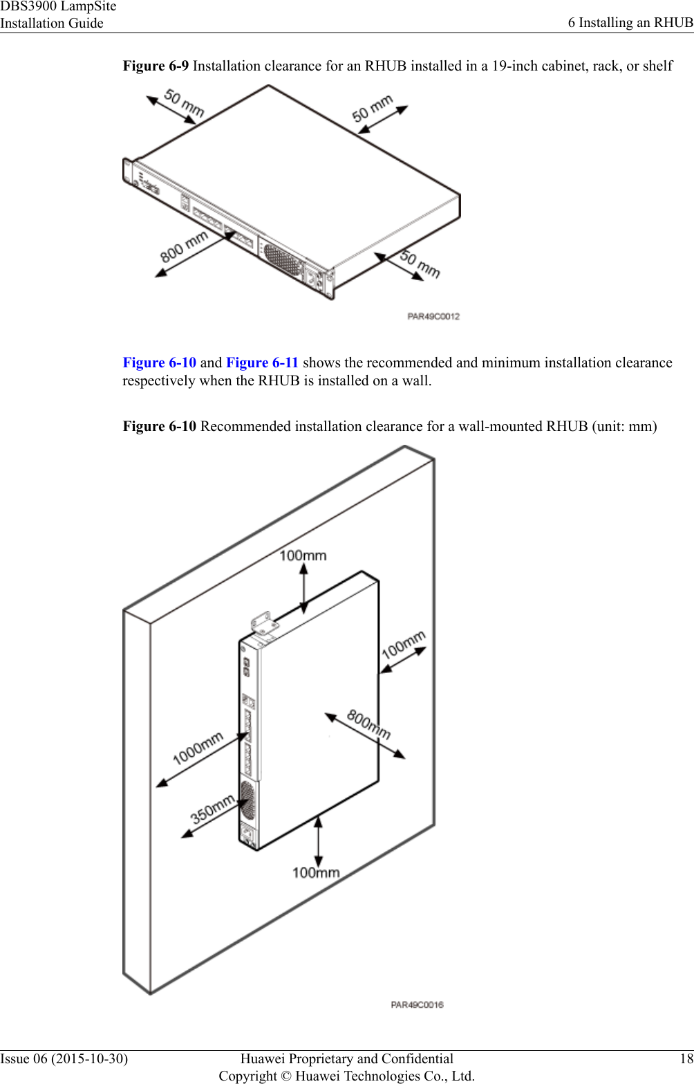 Figure 6-9 Installation clearance for an RHUB installed in a 19-inch cabinet, rack, or shelfFigure 6-10 and Figure 6-11 shows the recommended and minimum installation clearancerespectively when the RHUB is installed on a wall.Figure 6-10 Recommended installation clearance for a wall-mounted RHUB (unit: mm)DBS3900 LampSiteInstallation Guide 6 Installing an RHUBIssue 06 (2015-10-30) Huawei Proprietary and ConfidentialCopyright © Huawei Technologies Co., Ltd.18