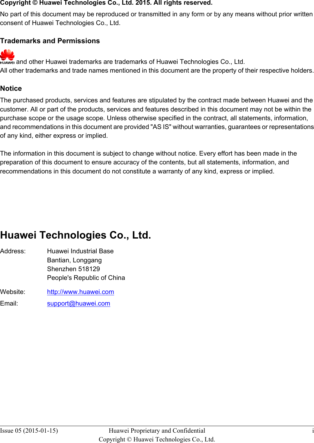   Copyright © Huawei Technologies Co., Ltd. 2015. All rights reserved.No part of this document may be reproduced or transmitted in any form or by any means without prior writtenconsent of Huawei Technologies Co., Ltd. Trademarks and Permissions and other Huawei trademarks are trademarks of Huawei Technologies Co., Ltd.All other trademarks and trade names mentioned in this document are the property of their respective holders. NoticeThe purchased products, services and features are stipulated by the contract made between Huawei and thecustomer. All or part of the products, services and features described in this document may not be within thepurchase scope or the usage scope. Unless otherwise specified in the contract, all statements, information,and recommendations in this document are provided &quot;AS IS&quot; without warranties, guarantees or representationsof any kind, either express or implied.The information in this document is subject to change without notice. Every effort has been made in thepreparation of this document to ensure accuracy of the contents, but all statements, information, andrecommendations in this document do not constitute a warranty of any kind, express or implied.       Huawei Technologies Co., Ltd.Address: Huawei Industrial BaseBantian, LonggangShenzhen 518129People&apos;s Republic of ChinaWebsite: http://www.huawei.comEmail: support@huawei.comIssue 05 (2015-01-15) Huawei Proprietary and ConfidentialCopyright © Huawei Technologies Co., Ltd.i
