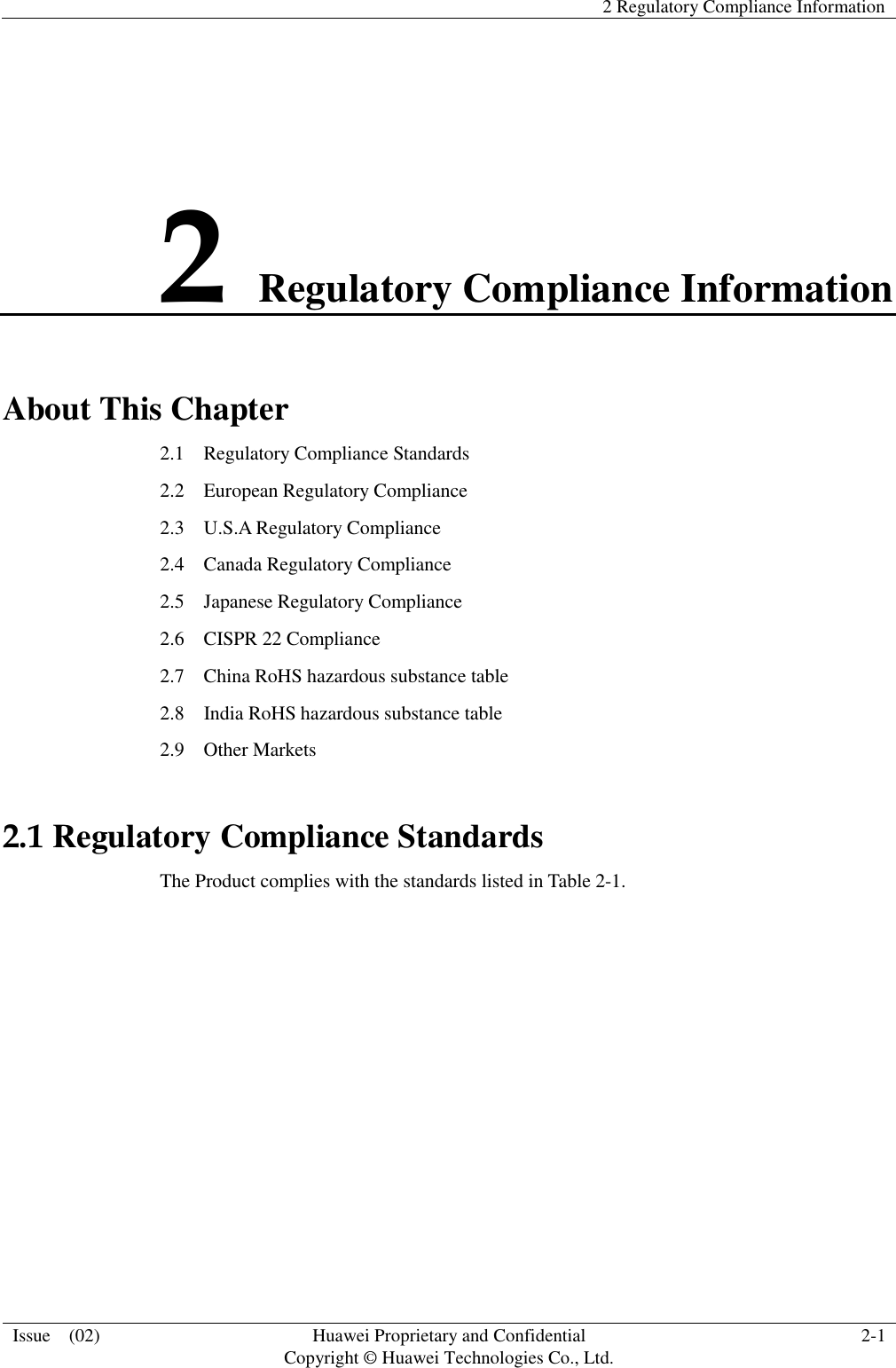   2 Regulatory Compliance Information  Issue    (02) Huawei Proprietary and Confidential                                     Copyright © Huawei Technologies Co., Ltd. 2-1  2 Regulatory Compliance Information About This Chapter 2.1    Regulatory Compliance Standards 2.2    European Regulatory Compliance 2.3    U.S.A Regulatory Compliance                                   2.4  Canada Regulatory Compliance 2.5  Japanese Regulatory Compliance 2.6  CISPR 22 Compliance   2.7  China RoHS hazardous substance table 2.8  India RoHS hazardous substance table 2.9  Other Markets 2.1 Regulatory Compliance Standards The Product complies with the standards listed in Table 2-1. 