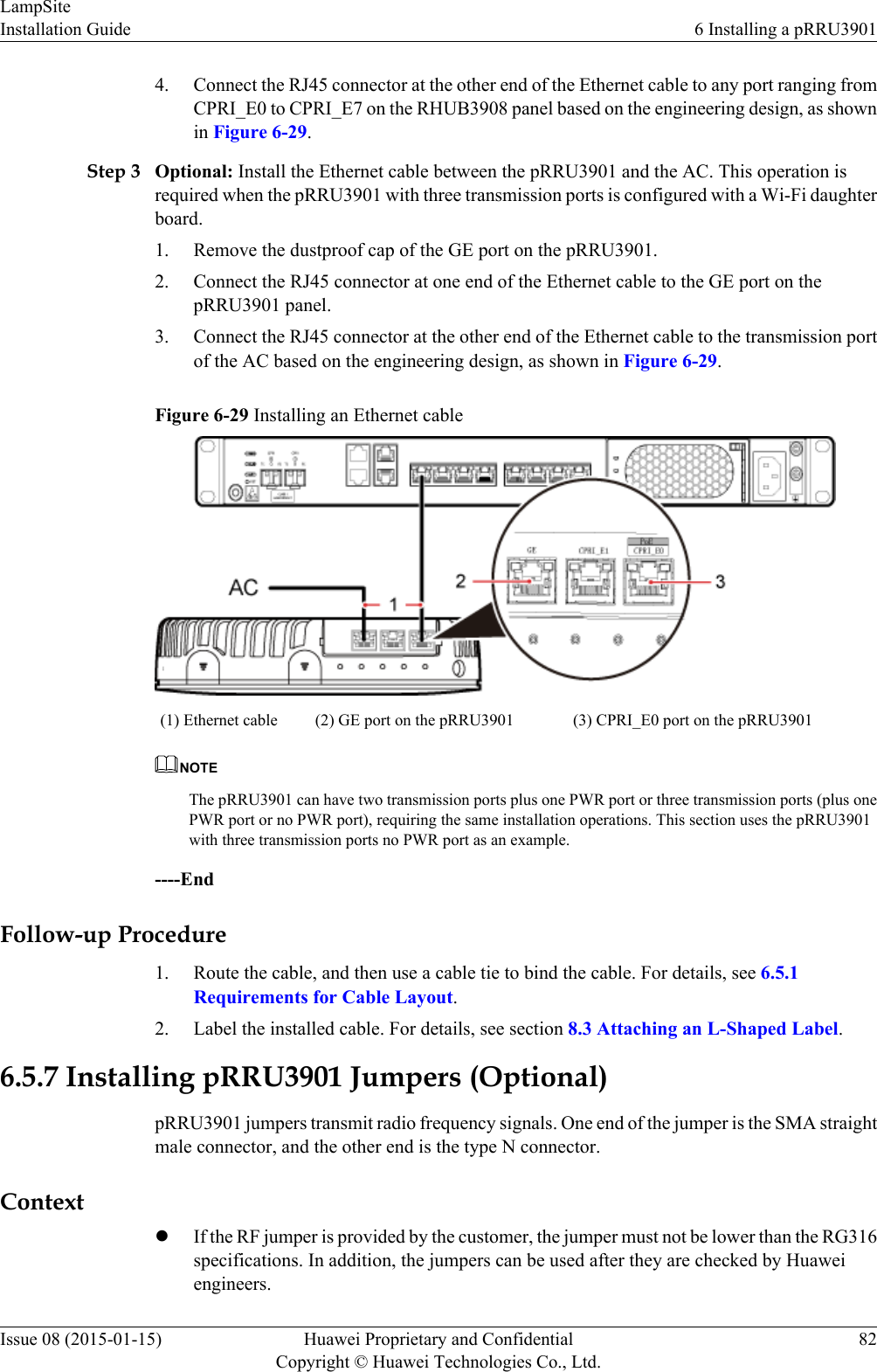 4. Connect the RJ45 connector at the other end of the Ethernet cable to any port ranging fromCPRI_E0 to CPRI_E7 on the RHUB3908 panel based on the engineering design, as shownin Figure 6-29.Step 3 Optional: Install the Ethernet cable between the pRRU3901 and the AC. This operation isrequired when the pRRU3901 with three transmission ports is configured with a Wi-Fi daughterboard.1. Remove the dustproof cap of the GE port on the pRRU3901.2. Connect the RJ45 connector at one end of the Ethernet cable to the GE port on thepRRU3901 panel.3. Connect the RJ45 connector at the other end of the Ethernet cable to the transmission portof the AC based on the engineering design, as shown in Figure 6-29.Figure 6-29 Installing an Ethernet cable(1) Ethernet cable (2) GE port on the pRRU3901 (3) CPRI_E0 port on the pRRU3901NOTEThe pRRU3901 can have two transmission ports plus one PWR port or three transmission ports (plus onePWR port or no PWR port), requiring the same installation operations. This section uses the pRRU3901with three transmission ports no PWR port as an example.----EndFollow-up Procedure1. Route the cable, and then use a cable tie to bind the cable. For details, see 6.5.1Requirements for Cable Layout.2. Label the installed cable. For details, see section 8.3 Attaching an L-Shaped Label.6.5.7 Installing pRRU3901 Jumpers (Optional)pRRU3901 jumpers transmit radio frequency signals. One end of the jumper is the SMA straightmale connector, and the other end is the type N connector.ContextlIf the RF jumper is provided by the customer, the jumper must not be lower than the RG316specifications. In addition, the jumpers can be used after they are checked by Huaweiengineers.LampSiteInstallation Guide 6 Installing a pRRU3901Issue 08 (2015-01-15) Huawei Proprietary and ConfidentialCopyright © Huawei Technologies Co., Ltd.82