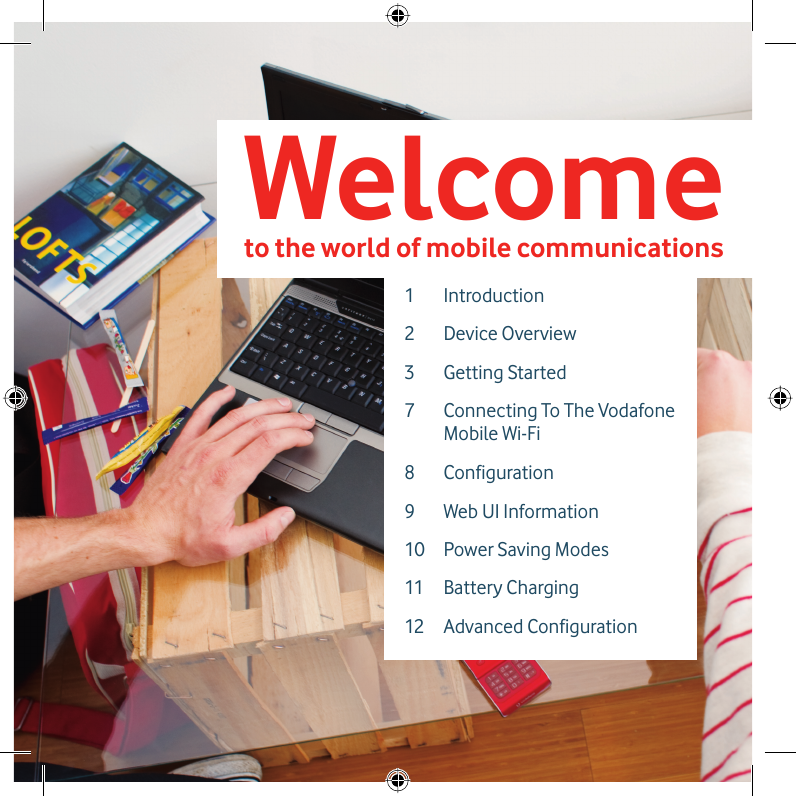 2Welcometo the world of mobile communications 1 Introduction2 Device Overview3 Getting Started7 Connecting To The Vodafone Mobile Wi-Fi8 Configuration9 Web UI Information10 Power Saving Modes11 Battery Charging12 Advanced Configuration