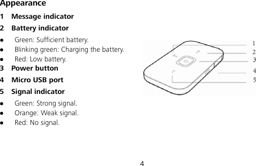  4 Appearance 1  Message indicator 2  Battery indicator  Green: Sufficient battery.  Blinking green: Charging the battery.  Red: Low battery. 3  Power button 4  Micro USB port   5  Signal indicator  Green: Strong signal.  Orange: Weak signal.  Red: No signal. 