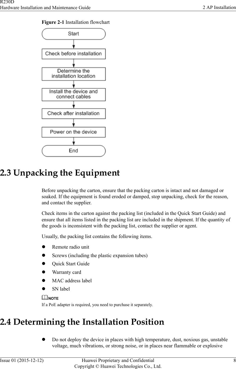 Figure 2-1 Installation flowchart2.3 Unpacking the EquipmentBefore unpacking the carton, ensure that the packing carton is intact and not damaged orsoaked. If the equipment is found eroded or damped, stop unpacking, check for the reason,and contact the supplier.Check items in the carton against the packing list (included in the Quick Start Guide) andensure that all items listed in the packing list are included in the shipment. If the quantity ofthe goods is inconsistent with the packing list, contact the supplier or agent.Usually, the packing list contains the following items.lRemote radio unitlScrews (including the plastic expansion tubes)lQuick Start GuidelWarranty cardlMAC address labellSN labelNOTEIf a PoE adapter is required, you need to purchase it separately.2.4 Determining the Installation PositionlDo not deploy the device in places with high temperature, dust, noxious gas, unstablevoltage, much vibrations, or strong noise, or in places near flammable or explosiveR230DHardware Installation and Maintenance Guide 2 AP InstallationIssue 01 (2015-12-12) Huawei Proprietary and ConfidentialCopyright © Huawei Technologies Co., Ltd.8