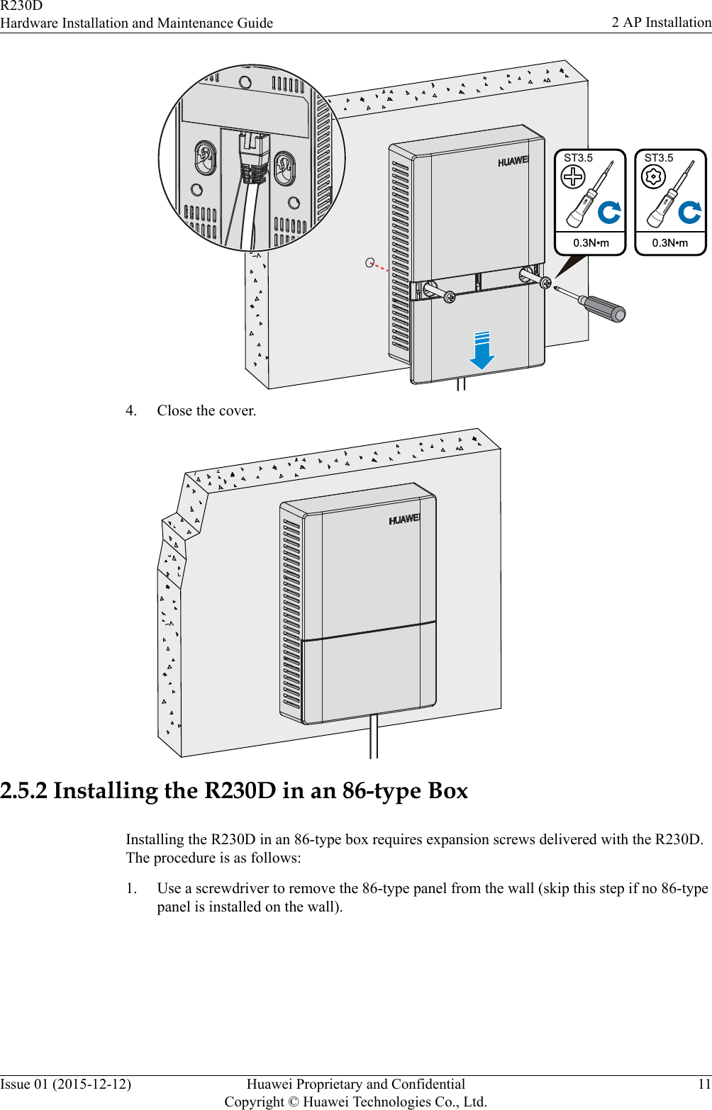  0.3N•mST3.50.3N•mST3.54. Close the cover.2.5.2 Installing the R230D in an 86-type BoxInstalling the R230D in an 86-type box requires expansion screws delivered with the R230D.The procedure is as follows:1. Use a screwdriver to remove the 86-type panel from the wall (skip this step if no 86-typepanel is installed on the wall).R230DHardware Installation and Maintenance Guide 2 AP InstallationIssue 01 (2015-12-12) Huawei Proprietary and ConfidentialCopyright © Huawei Technologies Co., Ltd.11