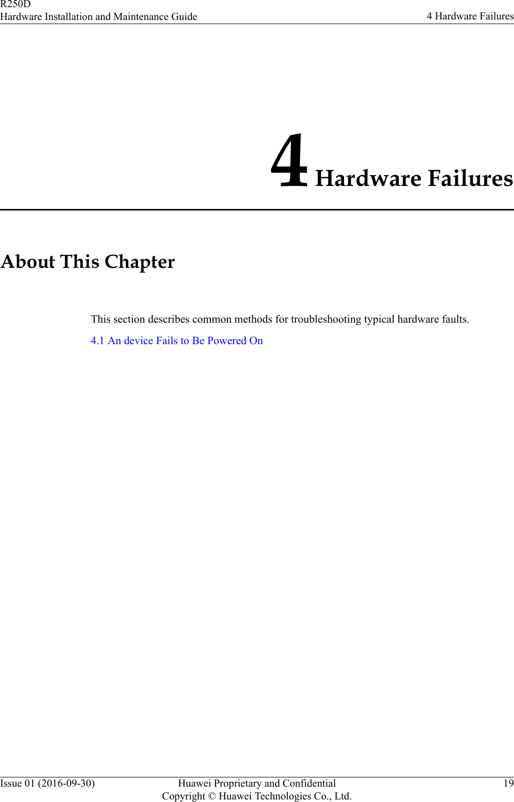 4 Hardware FailuresAbout This ChapterThis section describes common methods for troubleshooting typical hardware faults.4.1 An device Fails to Be Powered OnR250DHardware Installation and Maintenance Guide 4 Hardware FailuresIssue 01 (2016-09-30) Huawei Proprietary and ConfidentialCopyright © Huawei Technologies Co., Ltd.19
