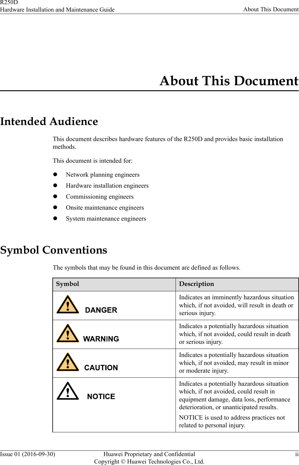 About This DocumentIntended AudienceThis document describes hardware features of the R250D and provides basic installationmethods.This document is intended for:lNetwork planning engineerslHardware installation engineerslCommissioning engineerslOnsite maintenance engineerslSystem maintenance engineersSymbol ConventionsThe symbols that may be found in this document are defined as follows.Symbol DescriptionIndicates an imminently hazardous situationwhich, if not avoided, will result in death orserious injury.Indicates a potentially hazardous situationwhich, if not avoided, could result in deathor serious injury.Indicates a potentially hazardous situationwhich, if not avoided, may result in minoror moderate injury.Indicates a potentially hazardous situationwhich, if not avoided, could result inequipment damage, data loss, performancedeterioration, or unanticipated results.NOTICE is used to address practices notrelated to personal injury.R250DHardware Installation and Maintenance Guide About This DocumentIssue 01 (2016-09-30) Huawei Proprietary and ConfidentialCopyright © Huawei Technologies Co., Ltd.ii