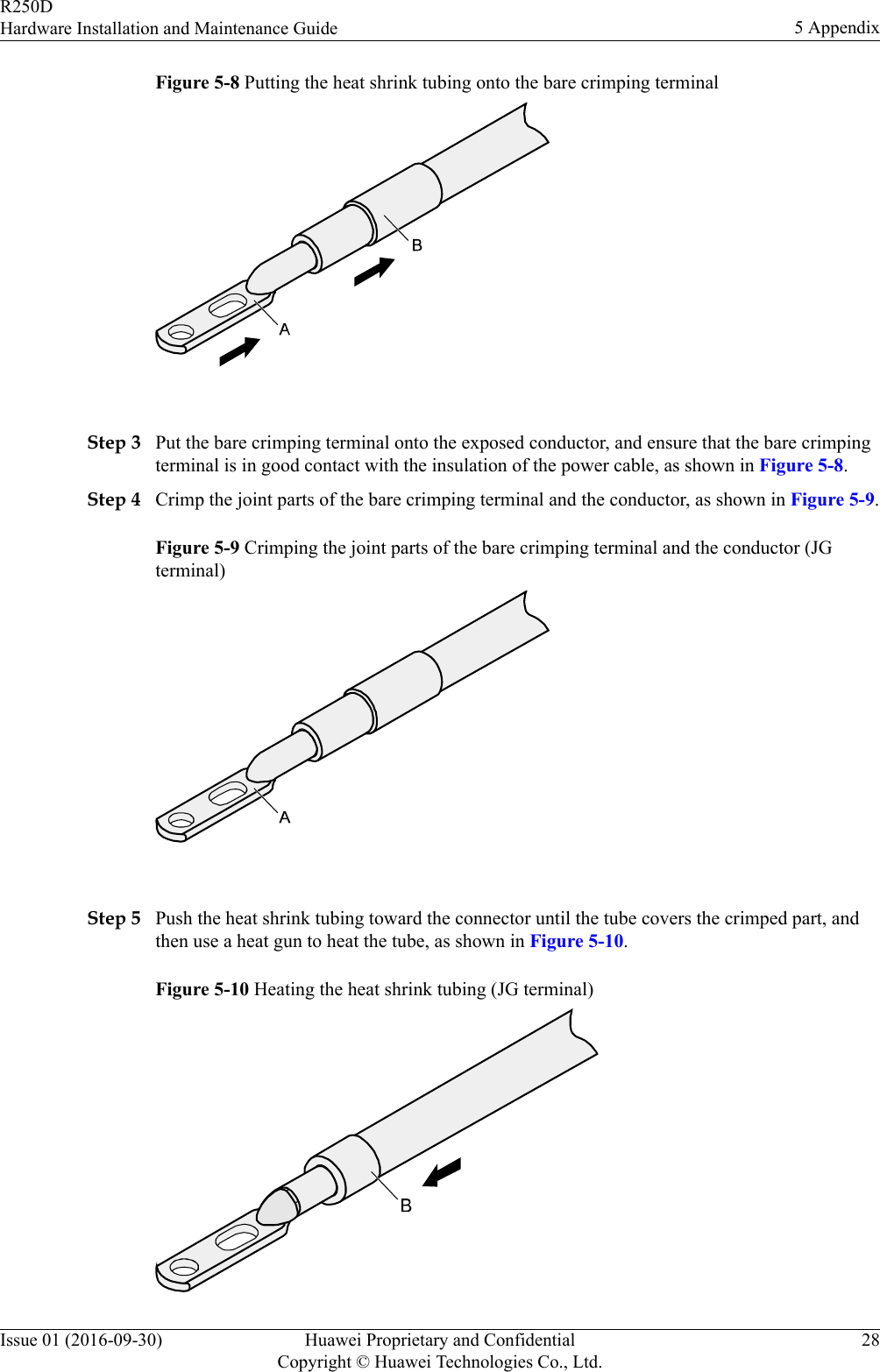 Figure 5-8 Putting the heat shrink tubing onto the bare crimping terminal Step 3 Put the bare crimping terminal onto the exposed conductor, and ensure that the bare crimpingterminal is in good contact with the insulation of the power cable, as shown in Figure 5-8.Step 4 Crimp the joint parts of the bare crimping terminal and the conductor, as shown in Figure 5-9.Figure 5-9 Crimping the joint parts of the bare crimping terminal and the conductor (JGterminal) Step 5 Push the heat shrink tubing toward the connector until the tube covers the crimped part, andthen use a heat gun to heat the tube, as shown in Figure 5-10.Figure 5-10 Heating the heat shrink tubing (JG terminal)R250DHardware Installation and Maintenance Guide 5 AppendixIssue 01 (2016-09-30) Huawei Proprietary and ConfidentialCopyright © Huawei Technologies Co., Ltd.28