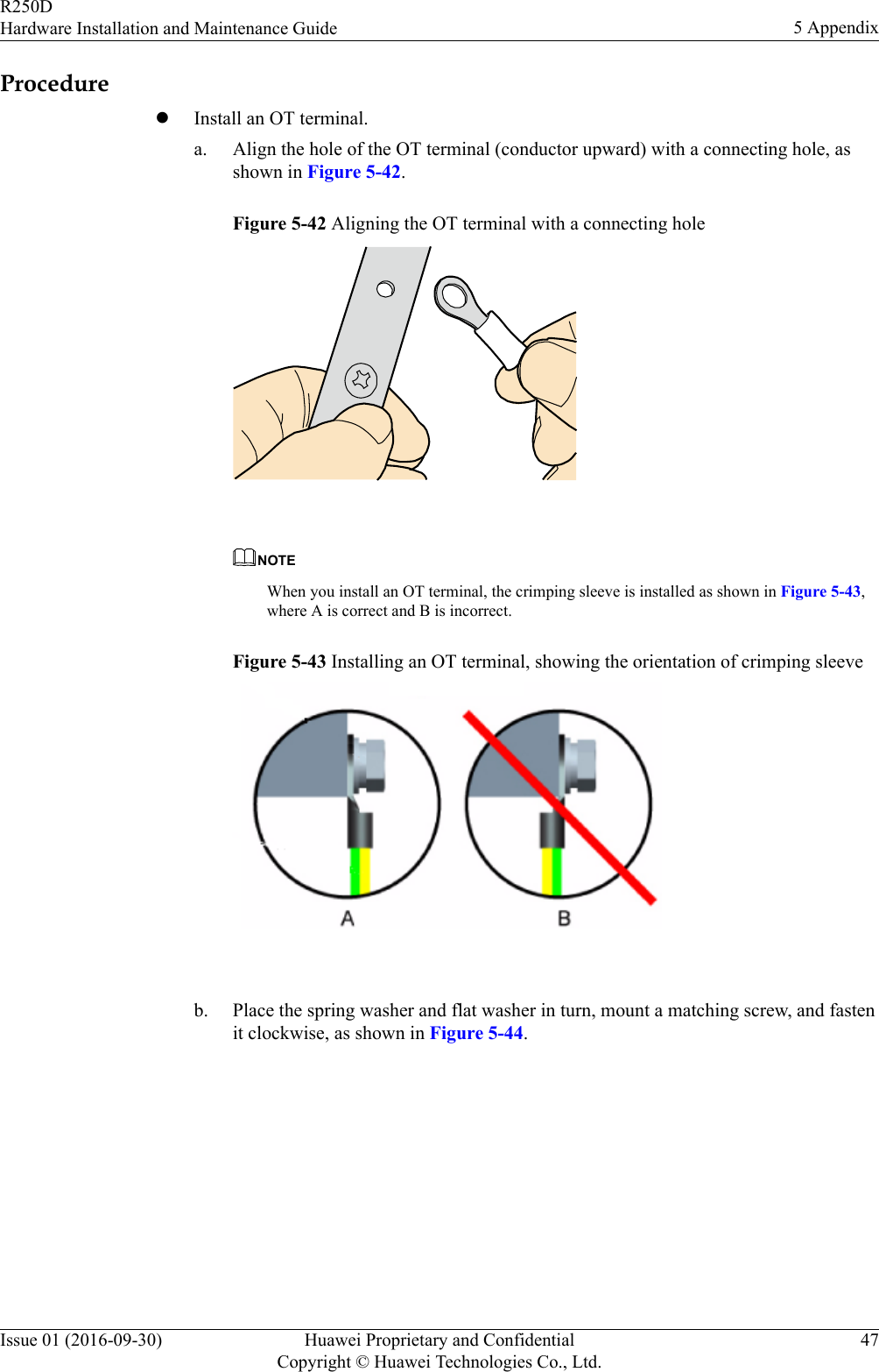 ProcedurelInstall an OT terminal.a. Align the hole of the OT terminal (conductor upward) with a connecting hole, asshown in Figure 5-42.Figure 5-42 Aligning the OT terminal with a connecting hole NOTEWhen you install an OT terminal, the crimping sleeve is installed as shown in Figure 5-43,where A is correct and B is incorrect.Figure 5-43 Installing an OT terminal, showing the orientation of crimping sleeve b. Place the spring washer and flat washer in turn, mount a matching screw, and fastenit clockwise, as shown in Figure 5-44.R250DHardware Installation and Maintenance Guide 5 AppendixIssue 01 (2016-09-30) Huawei Proprietary and ConfidentialCopyright © Huawei Technologies Co., Ltd.47