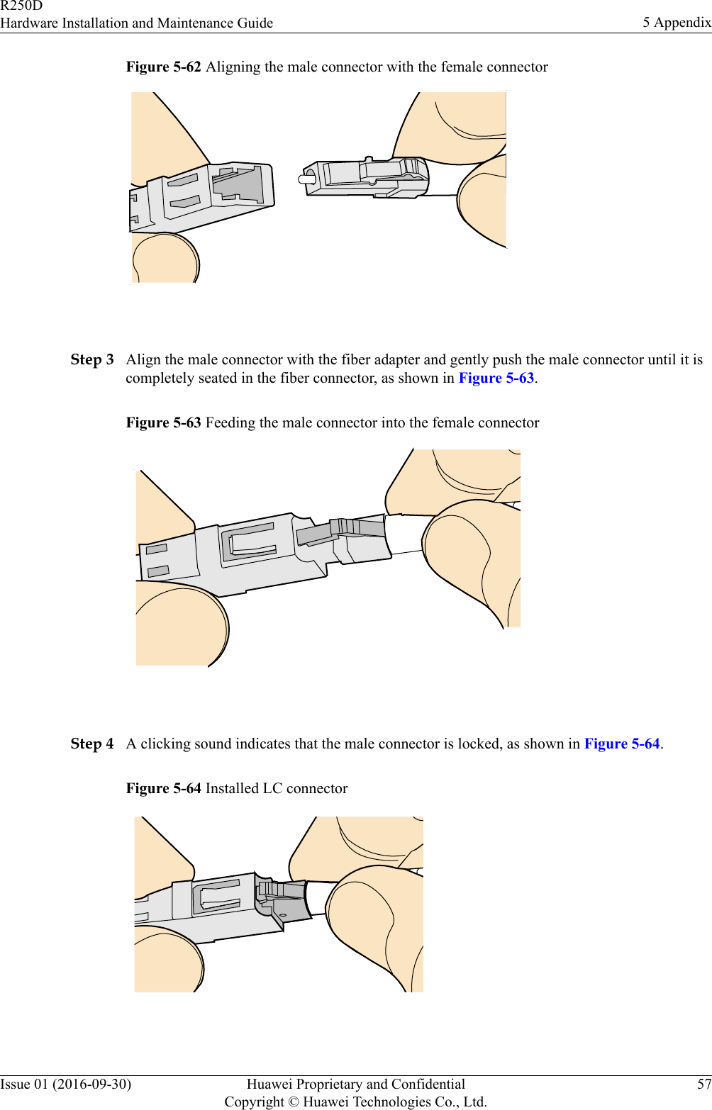 Figure 5-62 Aligning the male connector with the female connector Step 3 Align the male connector with the fiber adapter and gently push the male connector until it iscompletely seated in the fiber connector, as shown in Figure 5-63.Figure 5-63 Feeding the male connector into the female connector Step 4 A clicking sound indicates that the male connector is locked, as shown in Figure 5-64.Figure 5-64 Installed LC connector R250DHardware Installation and Maintenance Guide 5 AppendixIssue 01 (2016-09-30) Huawei Proprietary and ConfidentialCopyright © Huawei Technologies Co., Ltd.57