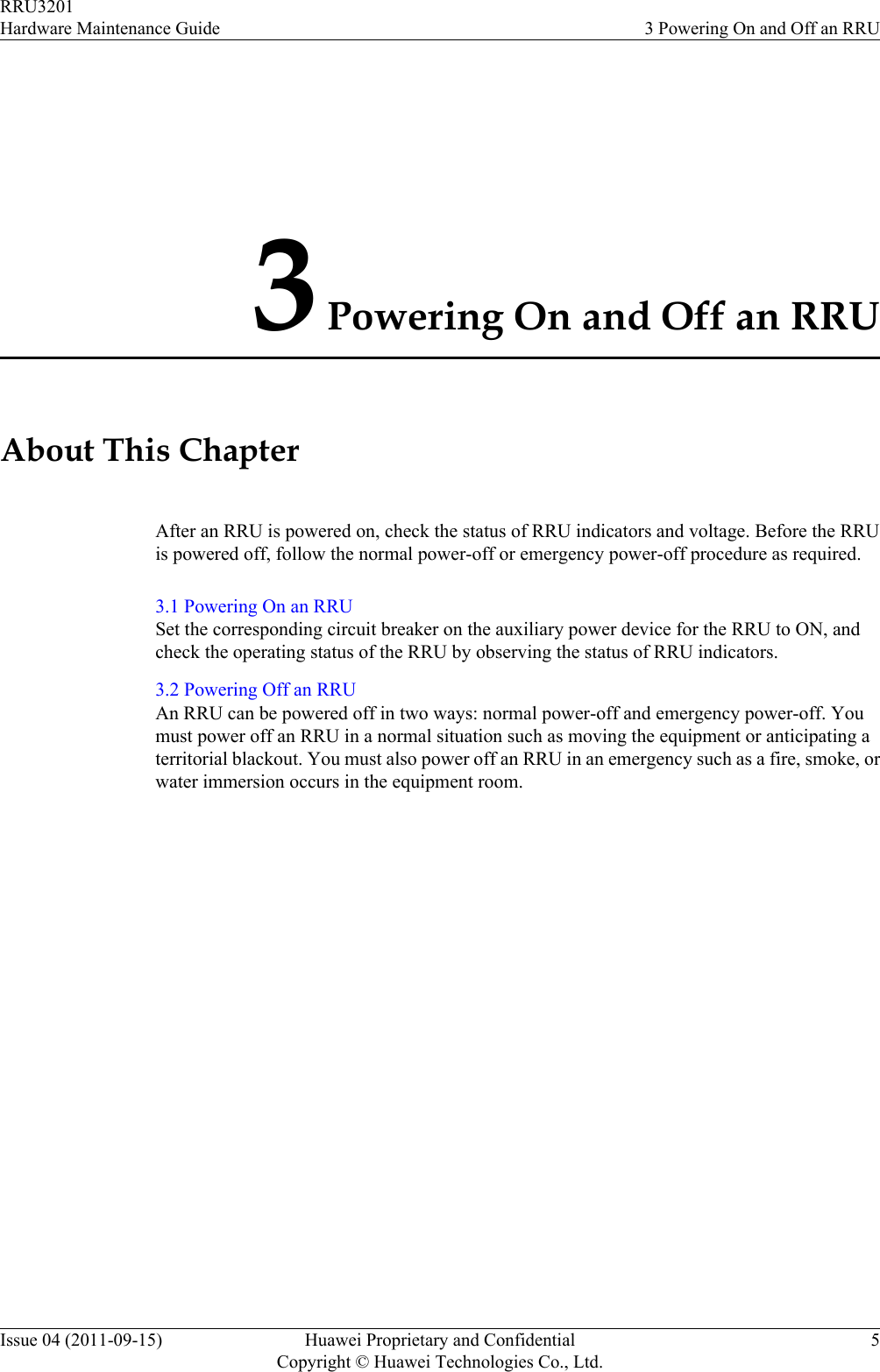 3 Powering On and Off an RRUAbout This ChapterAfter an RRU is powered on, check the status of RRU indicators and voltage. Before the RRUis powered off, follow the normal power-off or emergency power-off procedure as required.3.1 Powering On an RRUSet the corresponding circuit breaker on the auxiliary power device for the RRU to ON, andcheck the operating status of the RRU by observing the status of RRU indicators.3.2 Powering Off an RRUAn RRU can be powered off in two ways: normal power-off and emergency power-off. Youmust power off an RRU in a normal situation such as moving the equipment or anticipating aterritorial blackout. You must also power off an RRU in an emergency such as a fire, smoke, orwater immersion occurs in the equipment room.RRU3201Hardware Maintenance Guide 3 Powering On and Off an RRUIssue 04 (2011-09-15) Huawei Proprietary and ConfidentialCopyright © Huawei Technologies Co., Ltd.5