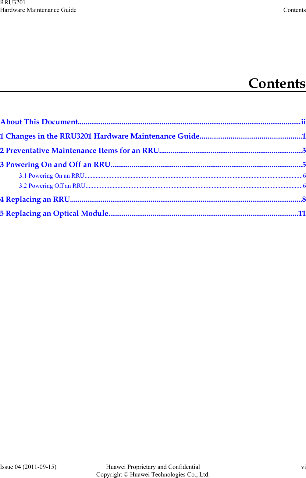 ContentsAbout This Document.....................................................................................................................ii1 Changes in the RRU3201 Hardware Maintenance Guide.....................................................12 Preventative Maintenance Items for an RRU...........................................................................33 Powering On and Off an RRU....................................................................................................53.1 Powering On an RRU.........................................................................................................................................63.2 Powering Off an RRU........................................................................................................................................64 Replacing an RRU.........................................................................................................................85 Replacing an Optical Module...................................................................................................11RRU3201Hardware Maintenance Guide ContentsIssue 04 (2011-09-15) Huawei Proprietary and ConfidentialCopyright © Huawei Technologies Co., Ltd.vi