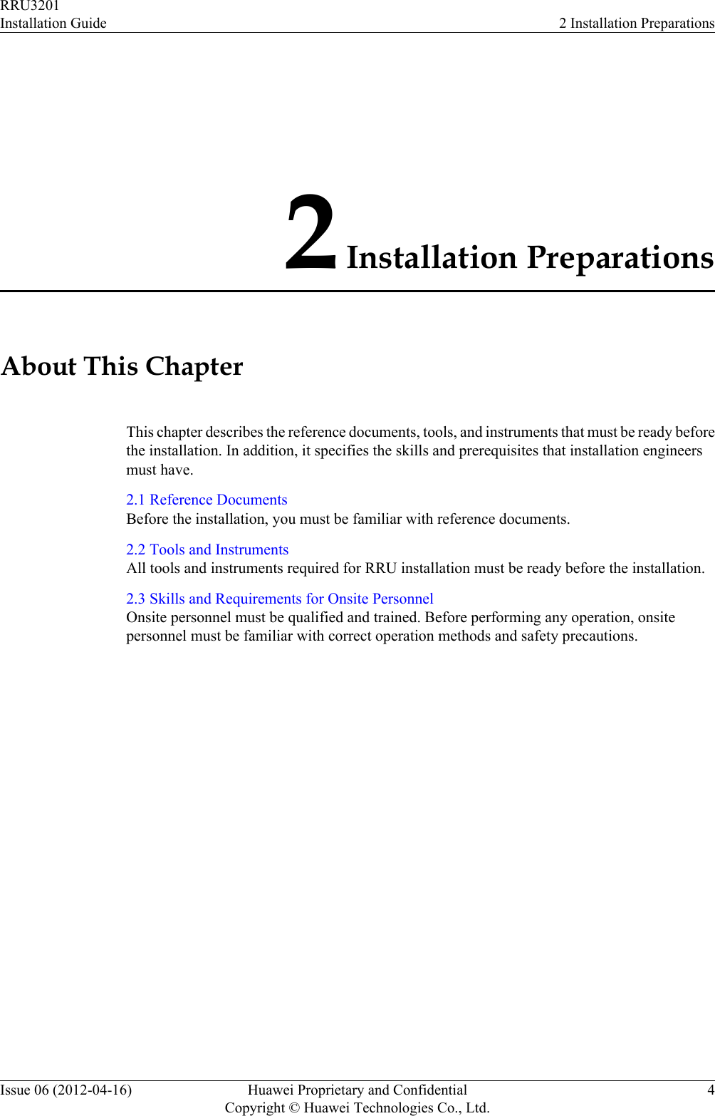 2 Installation PreparationsAbout This ChapterThis chapter describes the reference documents, tools, and instruments that must be ready beforethe installation. In addition, it specifies the skills and prerequisites that installation engineersmust have.2.1 Reference DocumentsBefore the installation, you must be familiar with reference documents.2.2 Tools and InstrumentsAll tools and instruments required for RRU installation must be ready before the installation.2.3 Skills and Requirements for Onsite PersonnelOnsite personnel must be qualified and trained. Before performing any operation, onsitepersonnel must be familiar with correct operation methods and safety precautions.RRU3201Installation Guide 2 Installation PreparationsIssue 06 (2012-04-16) Huawei Proprietary and ConfidentialCopyright © Huawei Technologies Co., Ltd.4