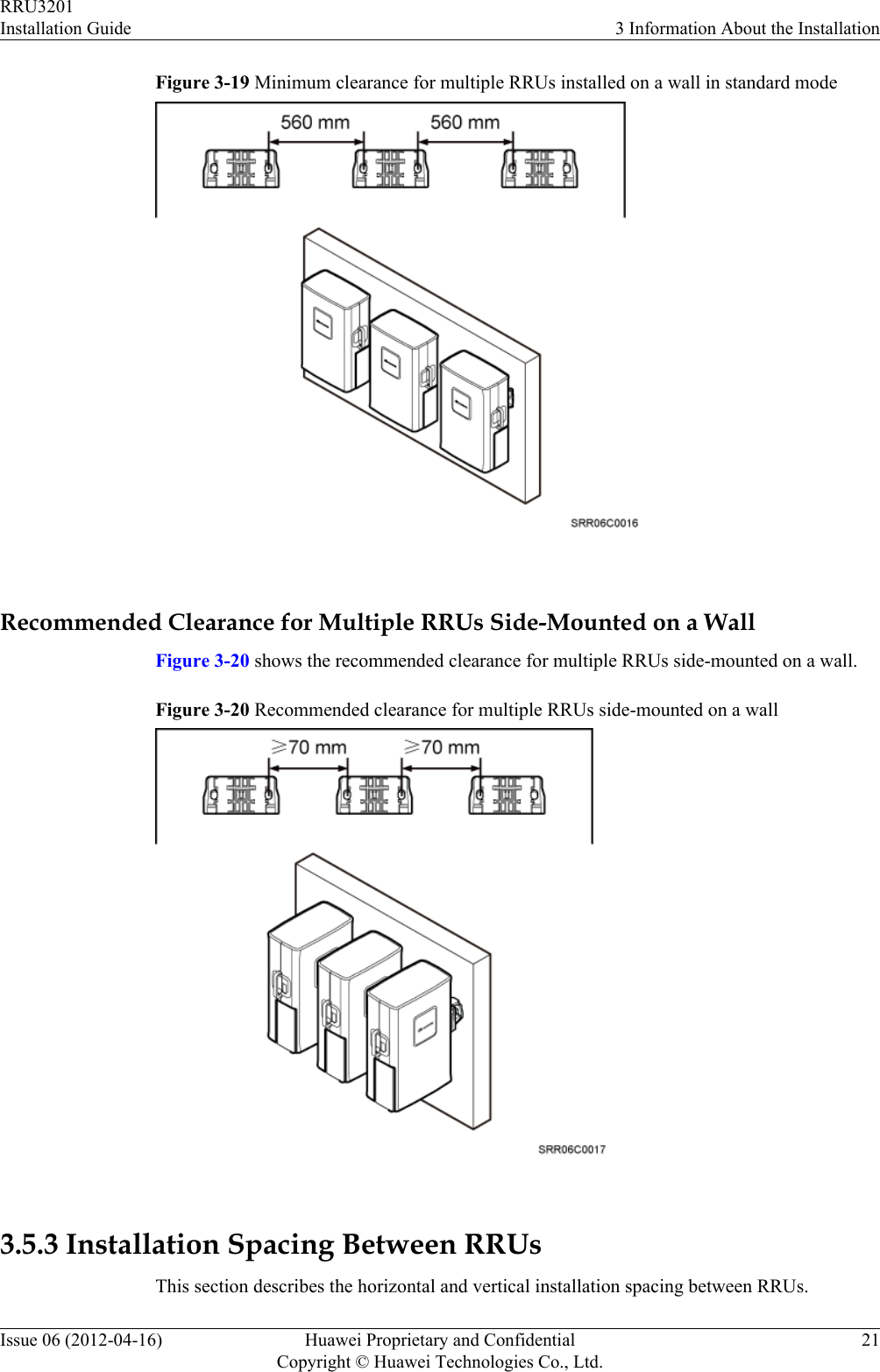 Figure 3-19 Minimum clearance for multiple RRUs installed on a wall in standard mode Recommended Clearance for Multiple RRUs Side-Mounted on a WallFigure 3-20 shows the recommended clearance for multiple RRUs side-mounted on a wall.Figure 3-20 Recommended clearance for multiple RRUs side-mounted on a wall 3.5.3 Installation Spacing Between RRUsThis section describes the horizontal and vertical installation spacing between RRUs.RRU3201Installation Guide 3 Information About the InstallationIssue 06 (2012-04-16) Huawei Proprietary and ConfidentialCopyright © Huawei Technologies Co., Ltd.21