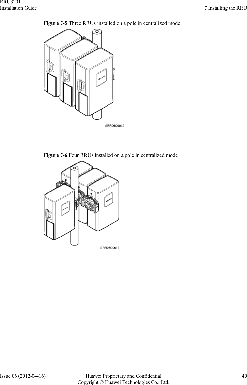 Figure 7-5 Three RRUs installed on a pole in centralized mode Figure 7-6 Four RRUs installed on a pole in centralized mode RRU3201Installation Guide 7 Installing the RRUIssue 06 (2012-04-16) Huawei Proprietary and ConfidentialCopyright © Huawei Technologies Co., Ltd.40