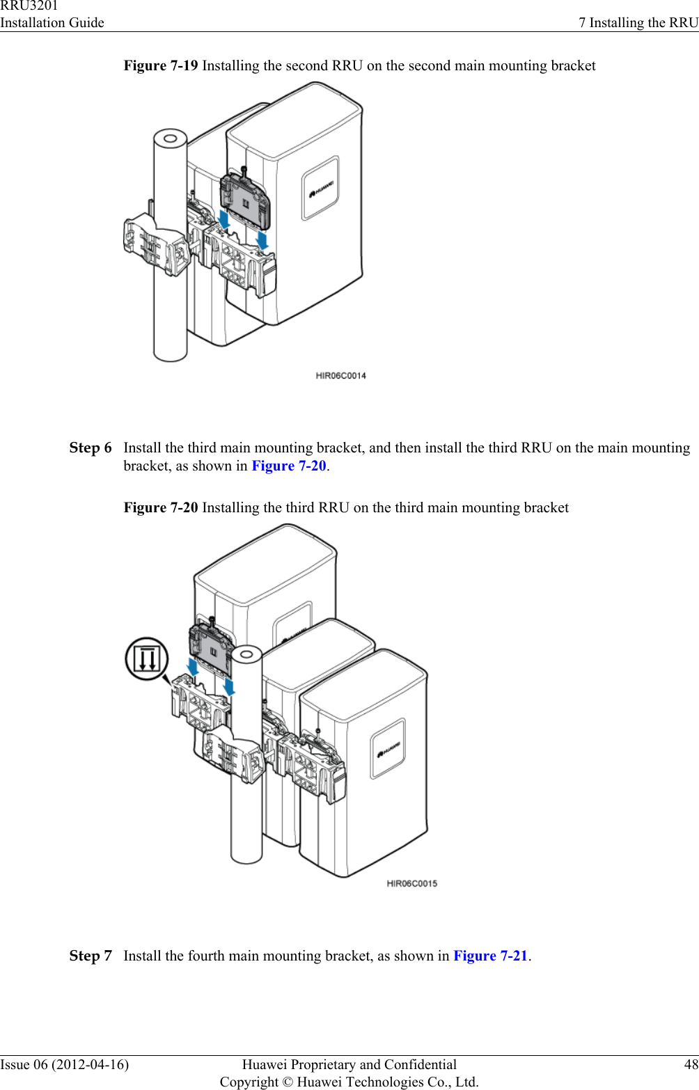 Figure 7-19 Installing the second RRU on the second main mounting bracket Step 6 Install the third main mounting bracket, and then install the third RRU on the main mountingbracket, as shown in Figure 7-20.Figure 7-20 Installing the third RRU on the third main mounting bracket Step 7 Install the fourth main mounting bracket, as shown in Figure 7-21.RRU3201Installation Guide 7 Installing the RRUIssue 06 (2012-04-16) Huawei Proprietary and ConfidentialCopyright © Huawei Technologies Co., Ltd.48