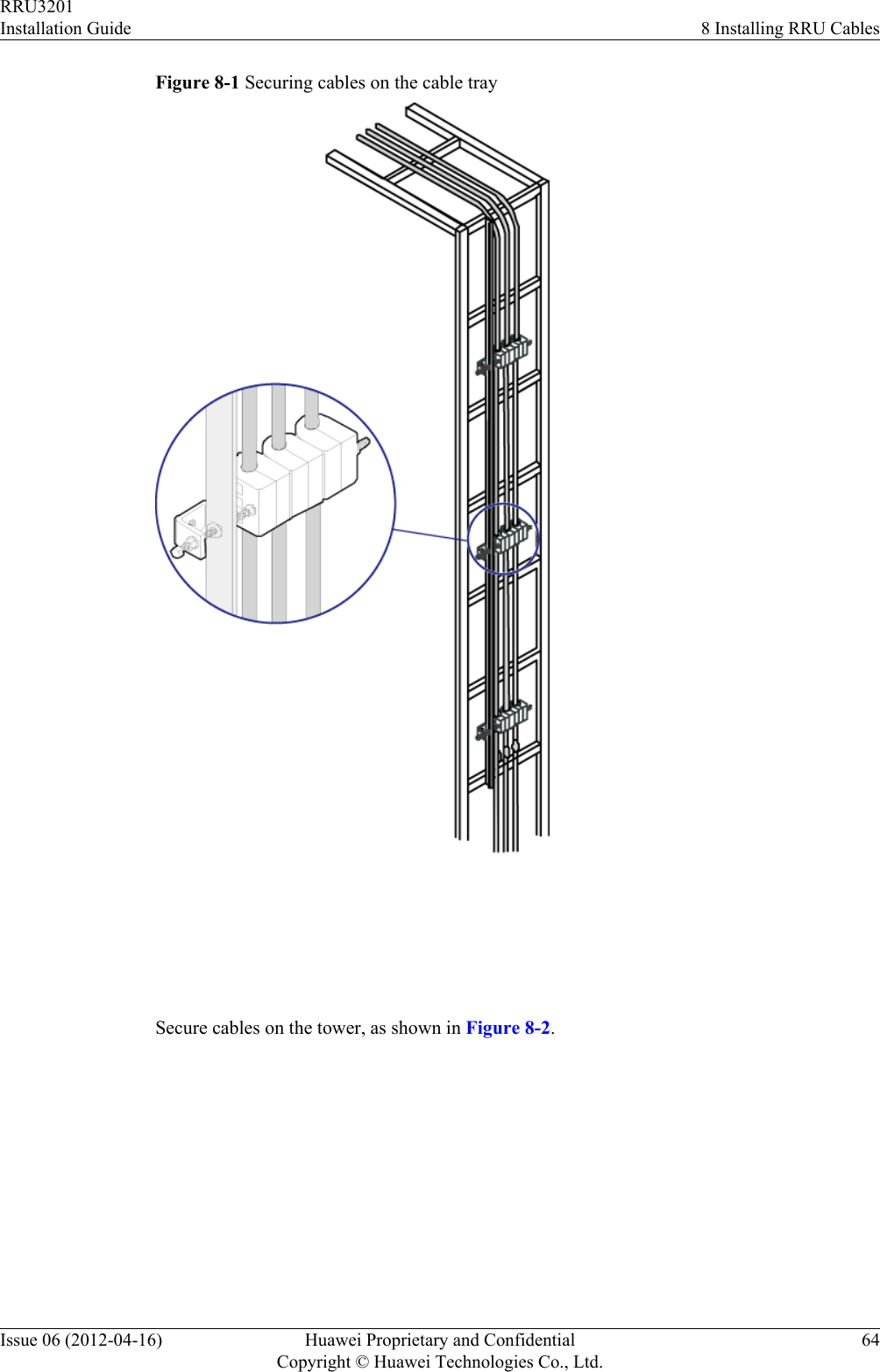 Figure 8-1 Securing cables on the cable tray Secure cables on the tower, as shown in Figure 8-2.RRU3201Installation Guide 8 Installing RRU CablesIssue 06 (2012-04-16) Huawei Proprietary and ConfidentialCopyright © Huawei Technologies Co., Ltd.64