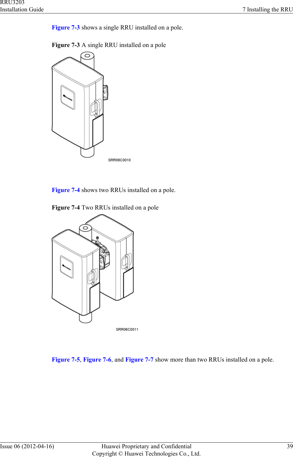Figure 7-3 shows a single RRU installed on a pole.Figure 7-3 A single RRU installed on a pole Figure 7-4 shows two RRUs installed on a pole.Figure 7-4 Two RRUs installed on a pole Figure 7-5, Figure 7-6, and Figure 7-7 show more than two RRUs installed on a pole.RRU3203Installation Guide 7 Installing the RRUIssue 06 (2012-04-16) Huawei Proprietary and ConfidentialCopyright © Huawei Technologies Co., Ltd.39