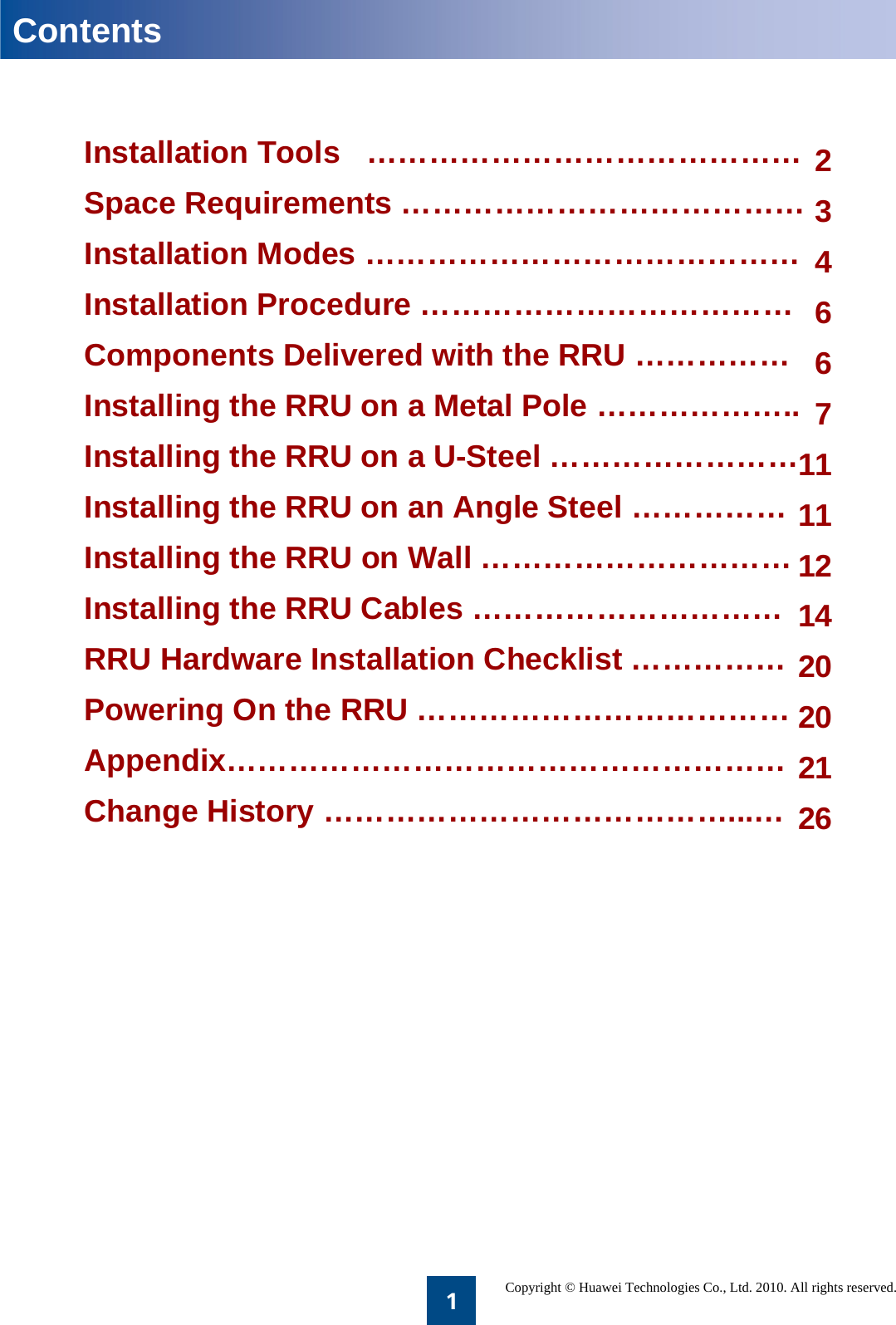 1Installation Tools   ……………………………………Space Requirements …………………………………Installation Modes ……………………………………Installation Procedure ………………………………Components Delivered with the RRU ……………Installing the RRU on a Metal Pole ………………..Installing the RRU on a U-Steel ……………………Installing the RRU on an Angle Steel ……………Installing the RRU on Wall …………………………Installing the RRU Cables …………………………RRU Hardware Installation Checklist ……………Powering On the RRU ………………………………Appendix………………………………………………Change History …………………………………...…ContentsCopyright © Huawei Technologies Co., Ltd. 2010. All rights reserved.2346671111121420202126