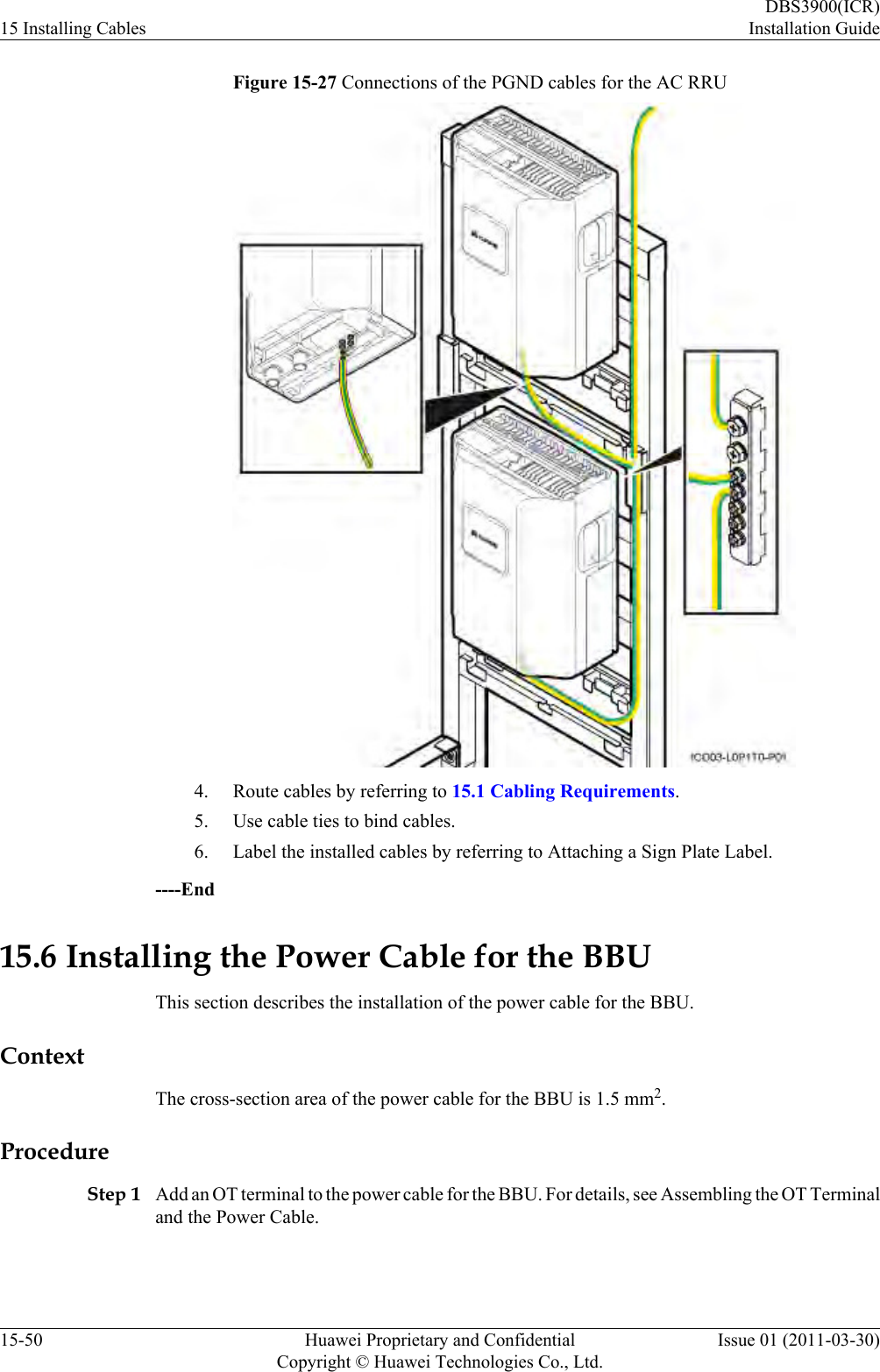 Figure 15-27 Connections of the PGND cables for the AC RRU4. Route cables by referring to 15.1 Cabling Requirements.5. Use cable ties to bind cables.6. Label the installed cables by referring to Attaching a Sign Plate Label.----End15.6 Installing the Power Cable for the BBUThis section describes the installation of the power cable for the BBU.ContextThe cross-section area of the power cable for the BBU is 1.5 mm2.ProcedureStep 1 Add an OT terminal to the power cable for the BBU. For details, see Assembling the OT Terminaland the Power Cable.15 Installing CablesDBS3900(ICR)Installation Guide15-50 Huawei Proprietary and ConfidentialCopyright © Huawei Technologies Co., Ltd.Issue 01 (2011-03-30)