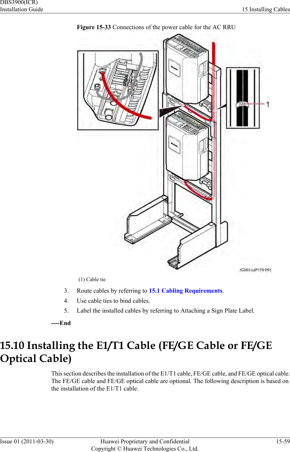 Figure 15-33 Connections of the power cable for the AC RRU(1) Cable tie3. Route cables by referring to 15.1 Cabling Requirements.4. Use cable ties to bind cables.5. Label the installed cables by referring to Attaching a Sign Plate Label.----End15.10 Installing the E1/T1 Cable (FE/GE Cable or FE/GEOptical Cable)This section describes the installation of the E1/T1 cable, FE/GE cable, and FE/GE optical cable.The FE/GE cable and FE/GE optical cable are optional. The following description is based onthe installation of the E1/T1 cable.DBS3900(ICR)Installation Guide 15 Installing CablesIssue 01 (2011-03-30) Huawei Proprietary and ConfidentialCopyright © Huawei Technologies Co., Ltd.15-59