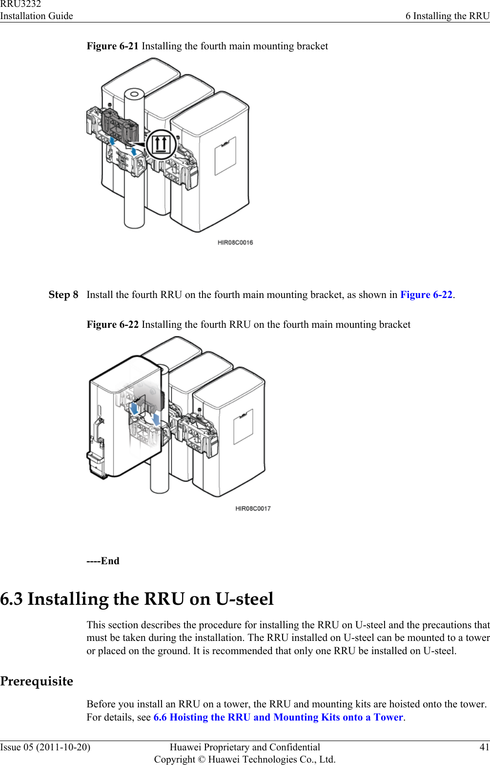 Figure 6-21 Installing the fourth main mounting bracket Step 8 Install the fourth RRU on the fourth main mounting bracket, as shown in Figure 6-22.Figure 6-22 Installing the fourth RRU on the fourth main mounting bracket ----End6.3 Installing the RRU on U-steelThis section describes the procedure for installing the RRU on U-steel and the precautions thatmust be taken during the installation. The RRU installed on U-steel can be mounted to a toweror placed on the ground. It is recommended that only one RRU be installed on U-steel.PrerequisiteBefore you install an RRU on a tower, the RRU and mounting kits are hoisted onto the tower.For details, see 6.6 Hoisting the RRU and Mounting Kits onto a Tower.RRU3232Installation Guide 6 Installing the RRUIssue 05 (2011-10-20) Huawei Proprietary and ConfidentialCopyright © Huawei Technologies Co., Ltd.41