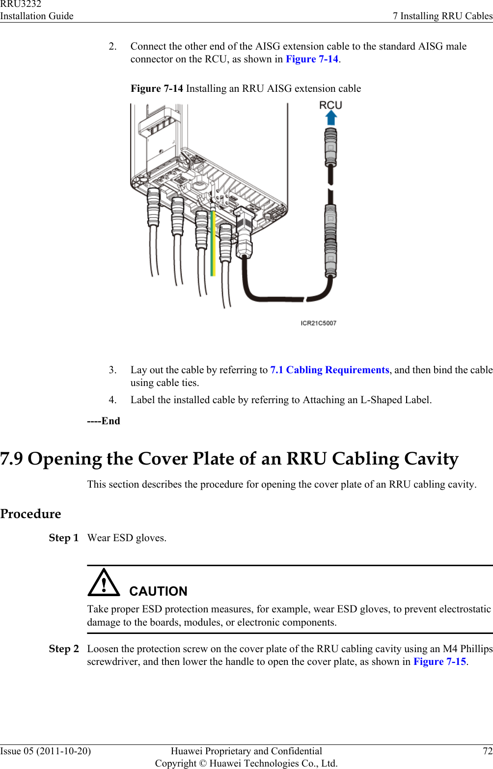 2. Connect the other end of the AISG extension cable to the standard AISG maleconnector on the RCU, as shown in Figure 7-14.Figure 7-14 Installing an RRU AISG extension cable 3. Lay out the cable by referring to 7.1 Cabling Requirements, and then bind the cableusing cable ties.4. Label the installed cable by referring to Attaching an L-Shaped Label.----End7.9 Opening the Cover Plate of an RRU Cabling CavityThis section describes the procedure for opening the cover plate of an RRU cabling cavity.ProcedureStep 1 Wear ESD gloves.CAUTIONTake proper ESD protection measures, for example, wear ESD gloves, to prevent electrostaticdamage to the boards, modules, or electronic components.Step 2 Loosen the protection screw on the cover plate of the RRU cabling cavity using an M4 Phillipsscrewdriver, and then lower the handle to open the cover plate, as shown in Figure 7-15.RRU3232Installation Guide 7 Installing RRU CablesIssue 05 (2011-10-20) Huawei Proprietary and ConfidentialCopyright © Huawei Technologies Co., Ltd.72