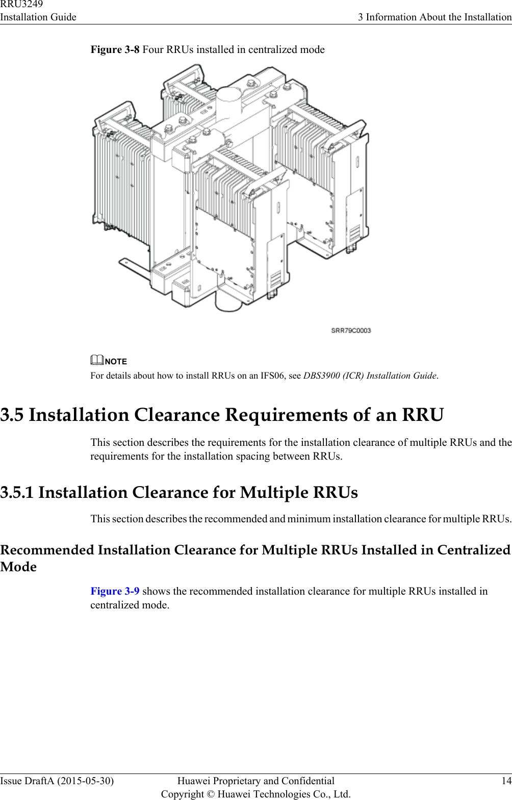 Figure 3-8 Four RRUs installed in centralized modeNOTEFor details about how to install RRUs on an IFS06, see DBS3900 (ICR) Installation Guide.3.5 Installation Clearance Requirements of an RRUThis section describes the requirements for the installation clearance of multiple RRUs and therequirements for the installation spacing between RRUs.3.5.1 Installation Clearance for Multiple RRUsThis section describes the recommended and minimum installation clearance for multiple RRUs.Recommended Installation Clearance for Multiple RRUs Installed in CentralizedModeFigure 3-9 shows the recommended installation clearance for multiple RRUs installed incentralized mode.RRU3249Installation Guide 3 Information About the InstallationIssue DraftA (2015-05-30) Huawei Proprietary and ConfidentialCopyright © Huawei Technologies Co., Ltd.14