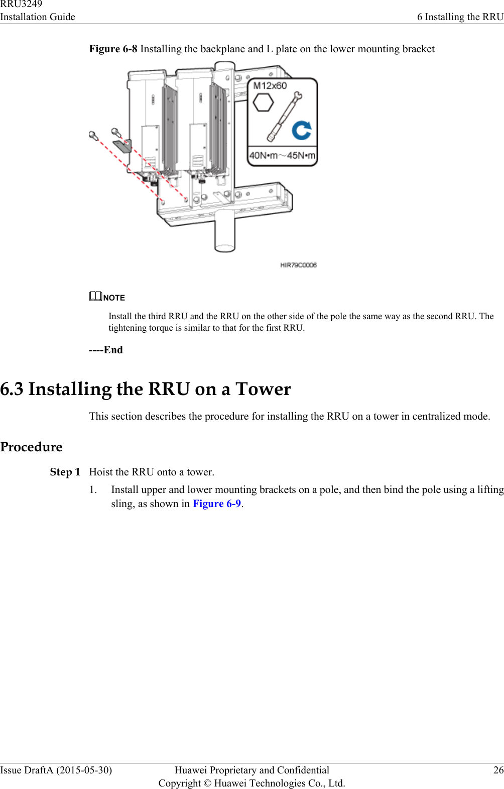 Figure 6-8 Installing the backplane and L plate on the lower mounting bracketNOTEInstall the third RRU and the RRU on the other side of the pole the same way as the second RRU. Thetightening torque is similar to that for the first RRU.----End6.3 Installing the RRU on a TowerThis section describes the procedure for installing the RRU on a tower in centralized mode.ProcedureStep 1 Hoist the RRU onto a tower.1. Install upper and lower mounting brackets on a pole, and then bind the pole using a liftingsling, as shown in Figure 6-9.RRU3249Installation Guide 6 Installing the RRUIssue DraftA (2015-05-30) Huawei Proprietary and ConfidentialCopyright © Huawei Technologies Co., Ltd.26