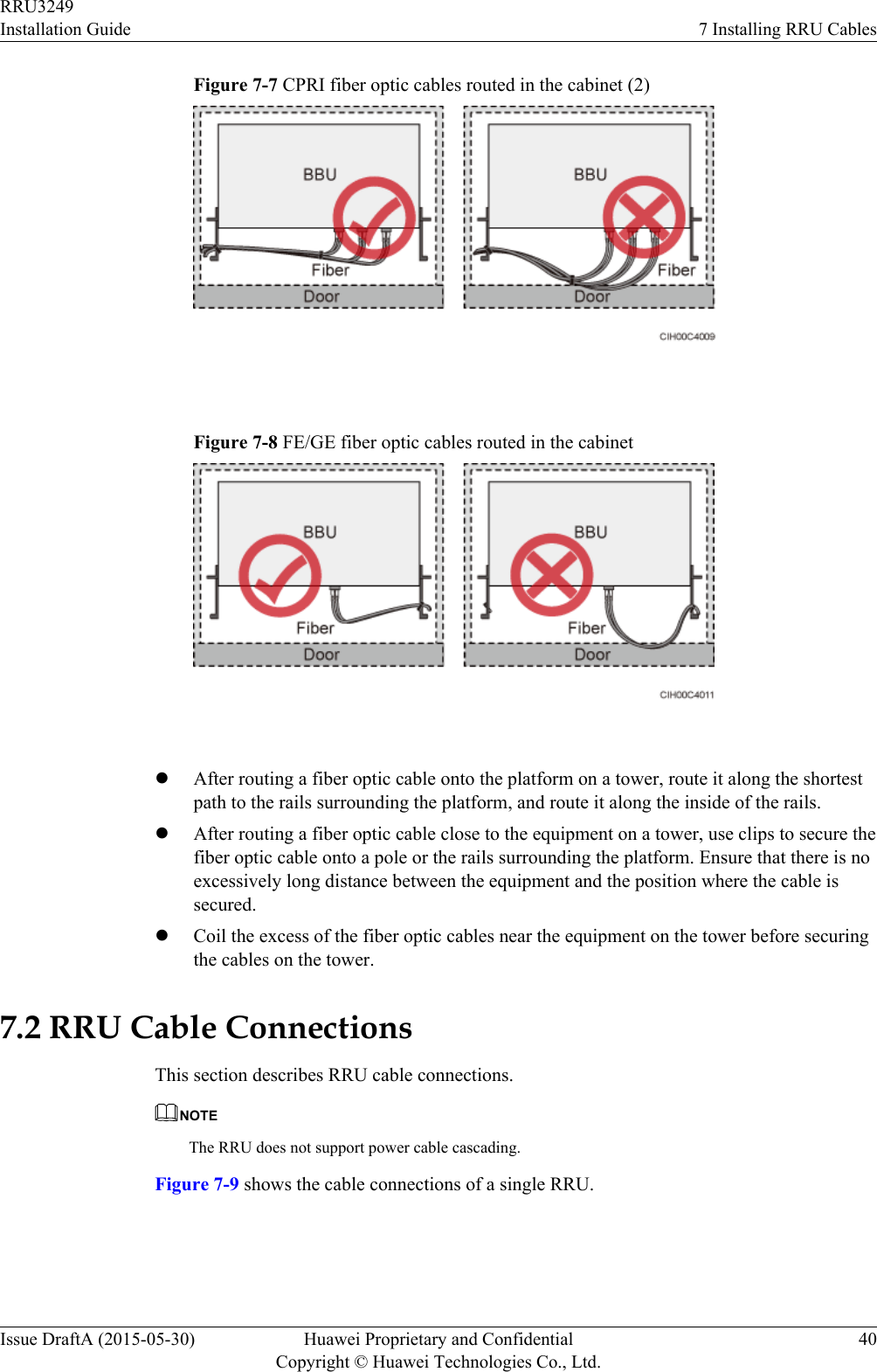 Figure 7-7 CPRI fiber optic cables routed in the cabinet (2) Figure 7-8 FE/GE fiber optic cables routed in the cabinet lAfter routing a fiber optic cable onto the platform on a tower, route it along the shortestpath to the rails surrounding the platform, and route it along the inside of the rails.lAfter routing a fiber optic cable close to the equipment on a tower, use clips to secure thefiber optic cable onto a pole or the rails surrounding the platform. Ensure that there is noexcessively long distance between the equipment and the position where the cable issecured.lCoil the excess of the fiber optic cables near the equipment on the tower before securingthe cables on the tower.7.2 RRU Cable ConnectionsThis section describes RRU cable connections.NOTEThe RRU does not support power cable cascading.Figure 7-9 shows the cable connections of a single RRU.RRU3249Installation Guide 7 Installing RRU CablesIssue DraftA (2015-05-30) Huawei Proprietary and ConfidentialCopyright © Huawei Technologies Co., Ltd.40