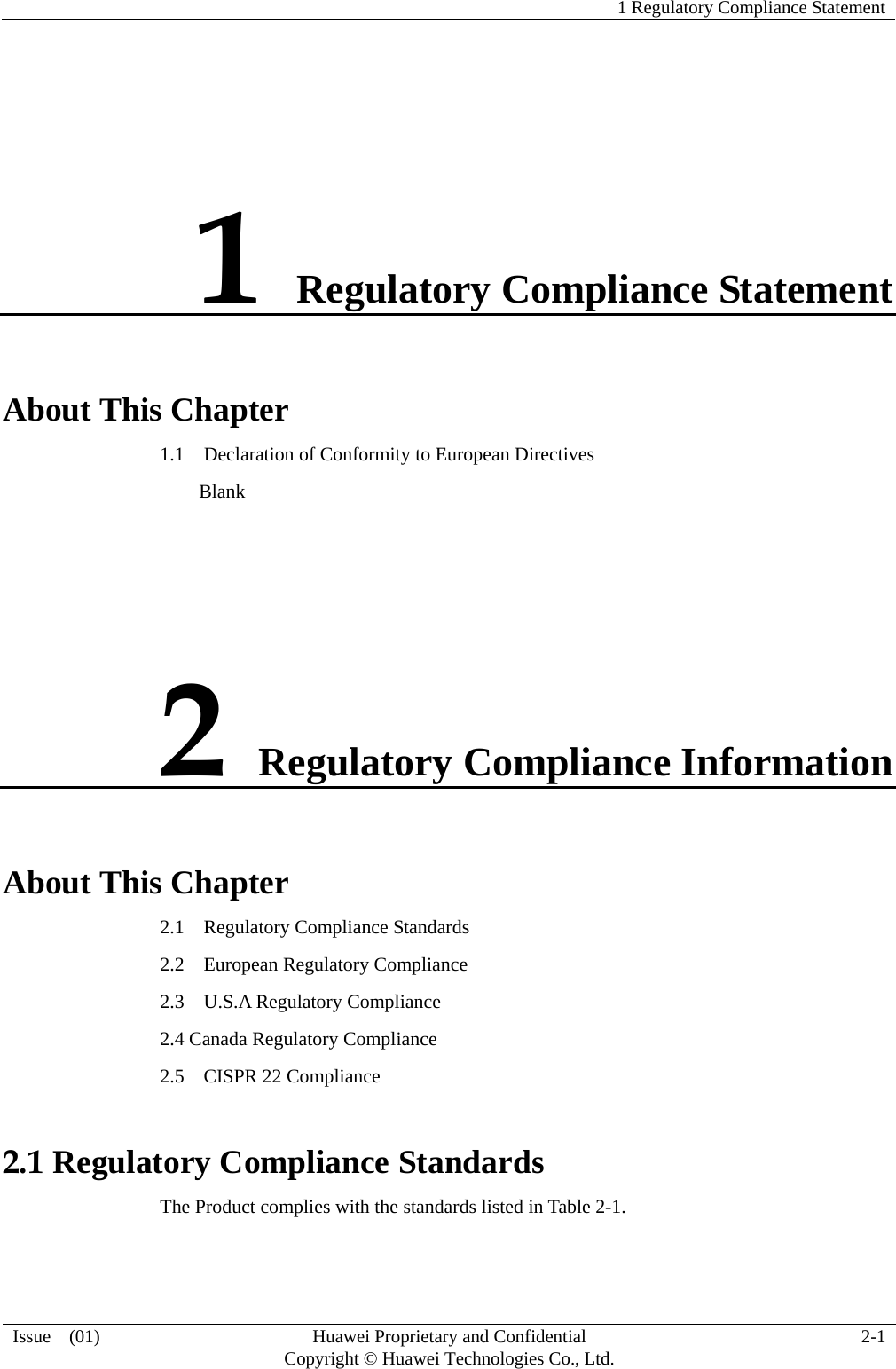   1 Regulatory Compliance Statement   Issue  (01)  Huawei Proprietary and Confidential     Copyright © Huawei Technologies Co., Ltd.  2-1  1 Regulatory Compliance Statement About This Chapter 1.1    Declaration of Conformity to European Directives     Blank 2 Regulatory Compliance Information About This Chapter 2.1    Regulatory Compliance Standards 2.2  European Regulatory Compliance 2.3  U.S.A Regulatory Compliance 2.4 Canada Regulatory Compliance 2.5    CISPR 22 Compliance 2.1 Regulatory Compliance Standards The Product complies with the standards listed in Table 2-1. 