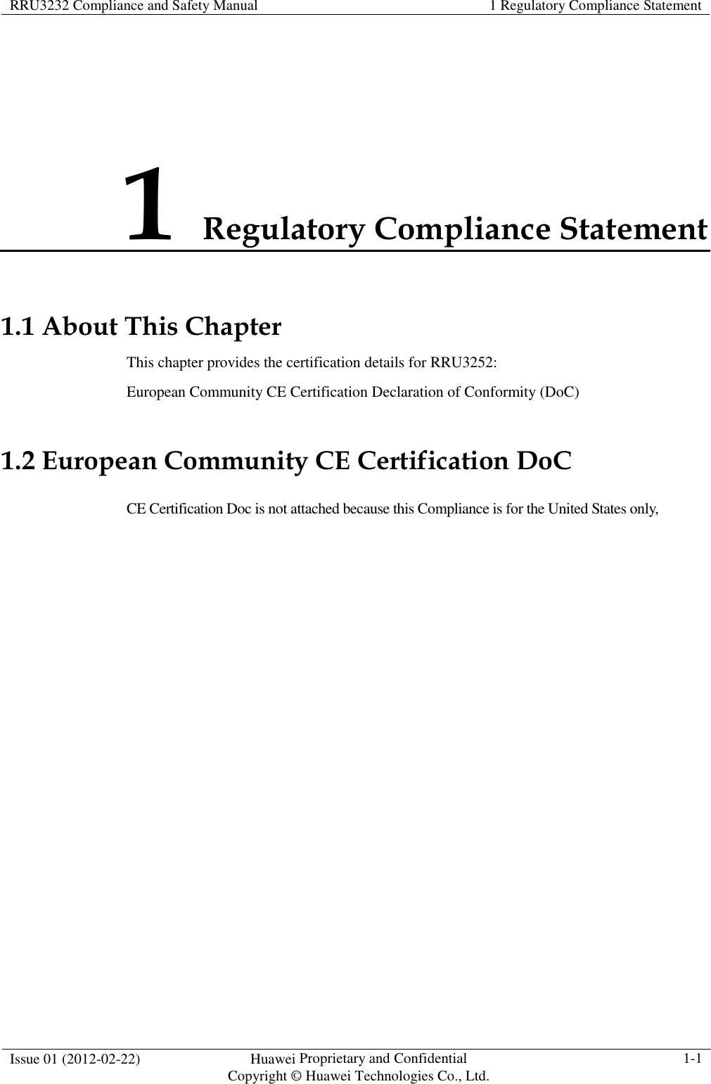 RRU3232 Compliance and Safety Manual  1 Regulatory Compliance Statement  Issue 01 (2012-02-22)  Huawei Proprietary and Confidential           Copyright © Huawei Technologies Co., Ltd. 1-1  1 Regulatory Compliance Statement 1.1 About This Chapter This chapter provides the certification details for RRU3252: European Community CE Certification Declaration of Conformity (DoC) 1.2 European Community CE Certification DoC CE Certification Doc is not attached because this Compliance is for the United States only,   
