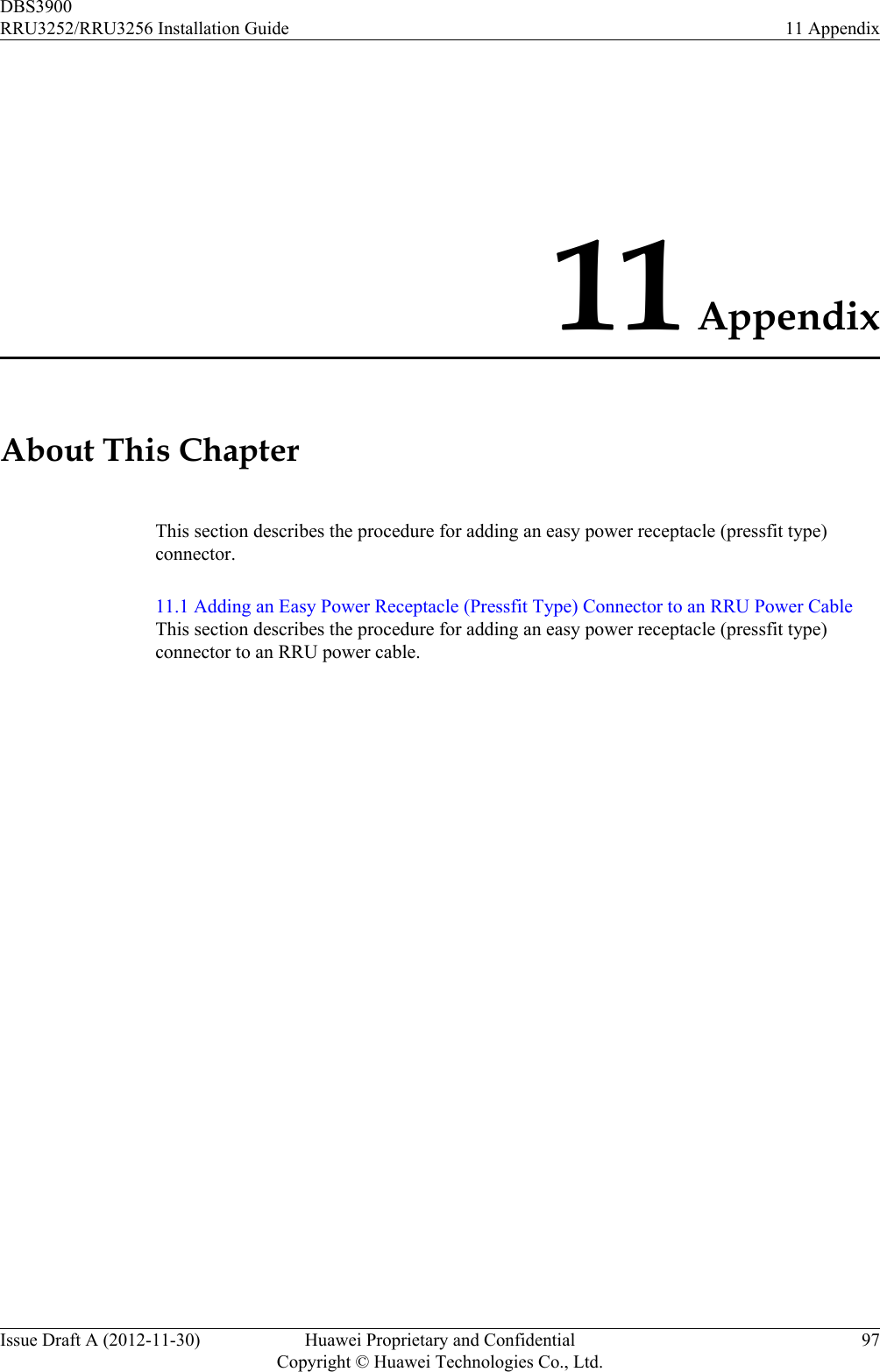 11 AppendixAbout This ChapterThis section describes the procedure for adding an easy power receptacle (pressfit type)connector.11.1 Adding an Easy Power Receptacle (Pressfit Type) Connector to an RRU Power CableThis section describes the procedure for adding an easy power receptacle (pressfit type)connector to an RRU power cable.DBS3900RRU3252/RRU3256 Installation Guide 11 AppendixIssue Draft A (2012-11-30) Huawei Proprietary and ConfidentialCopyright © Huawei Technologies Co., Ltd.97