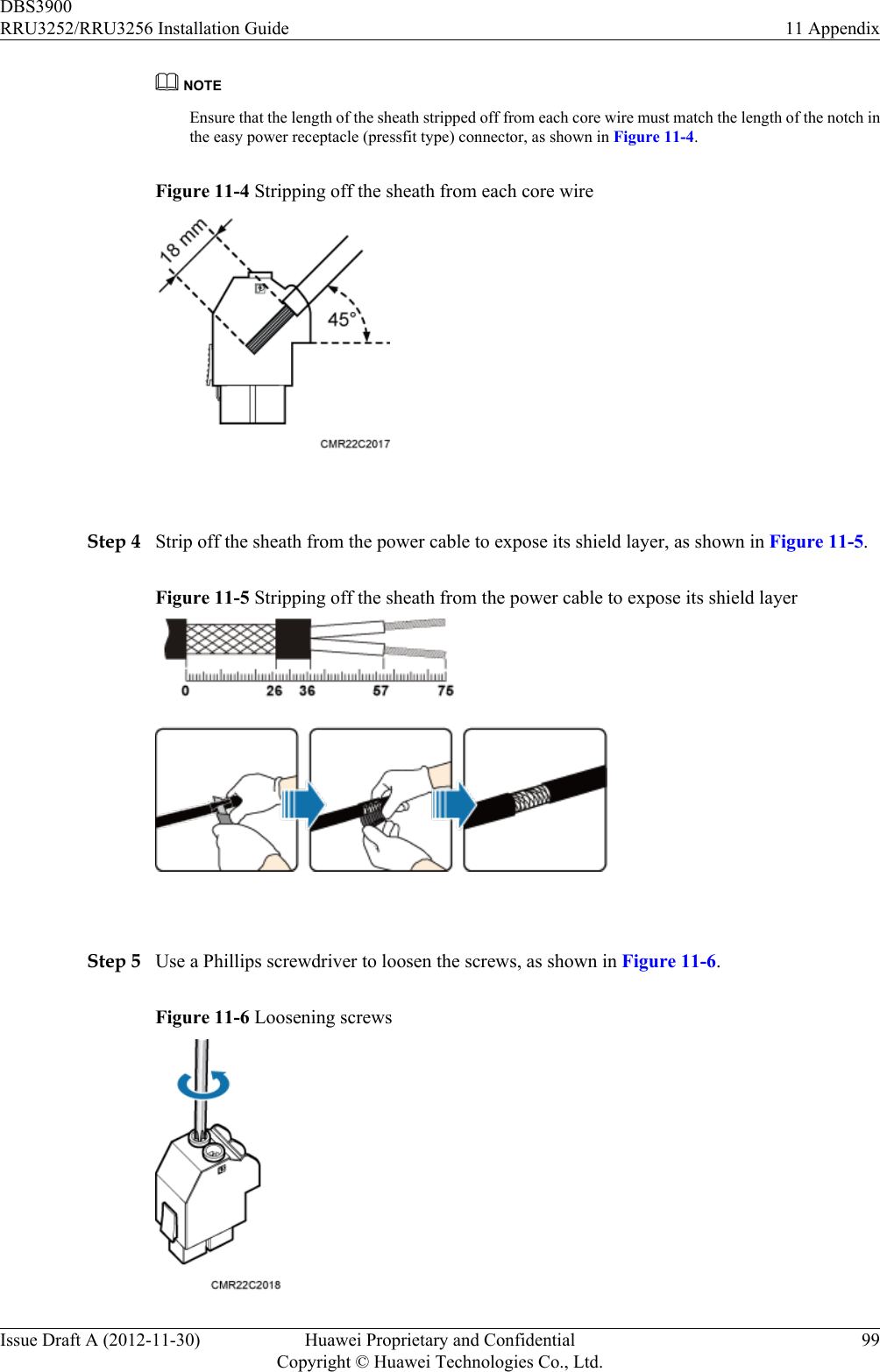NOTEEnsure that the length of the sheath stripped off from each core wire must match the length of the notch inthe easy power receptacle (pressfit type) connector, as shown in Figure 11-4.Figure 11-4 Stripping off the sheath from each core wire Step 4 Strip off the sheath from the power cable to expose its shield layer, as shown in Figure 11-5.Figure 11-5 Stripping off the sheath from the power cable to expose its shield layer Step 5 Use a Phillips screwdriver to loosen the screws, as shown in Figure 11-6.Figure 11-6 Loosening screwsDBS3900RRU3252/RRU3256 Installation Guide 11 AppendixIssue Draft A (2012-11-30) Huawei Proprietary and ConfidentialCopyright © Huawei Technologies Co., Ltd.99